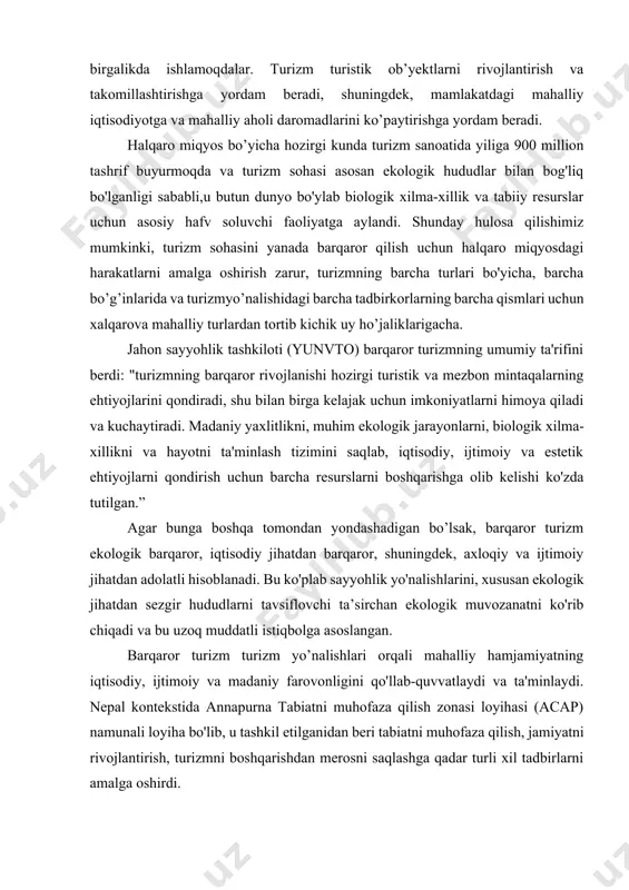 aro miqyosdagi harakatlarni amalga oshirish zarur, turizmning barcha turlari bo'yicha, barcha bo’g’inlarida va turizmyo’nalishidagi barcha tadbirkorlarning barcha qismlari uchun xalqarova mahalliy turlardan tortib kichik uy ho’jaliklarigacha. jahon sayyohlik tashkiloti (yunvto) barqaror turizmning umumiy ta'rifini berdi: "turizmning barqaror rivojlanishi hozirgi turistik va mezbon mintaqalarning ehtiyojlarini qondiradi, shu bilan birga kelajak uchun imkoniyatlarni himoya qiladi va kuchaytiradi. madaniy yaxlitlikni, muhim ekologik jarayonlarni, biologik xilma-xillikni va hayotni ta'minlash tizimini saqlab, iqtisodiy, ijtimoiy va estetik ehtiyojlarni qondirish uchun barcha resurslarni boshqarishga olib kelishi ko'zda tutilgan.” agar bunga boshqa tomondan yondashadigan bo’lsak, barqaror turizm ekologik barqaror, iqtisodiy jihatdan barqaror, shuningdek, axloqiy va ijtimoiy jihatdan adolatli hisoblanadi. bu ko'plab sayyohlik yo'nalishlarini, xususan ekologik jihatdan sezgir hududlarni tavsiflovchi ta’sirchan ekologik muvozanatni ko'rib chiqadi va bu uzoq muddatli istiqbolga asoslangan. barqaror turizm turizm yo’nalishlari orqali mahalliy hamjamiyatning iqtisodiy, ijtimoiy va madaniy farovonligini qo'llab-quvvatlaydi va ta'minlaydi. nepal kontekstida annapurna tabiatni muhofaza qilish zonasi loyihasi (acap) namunali loyiha bo'lib, u …