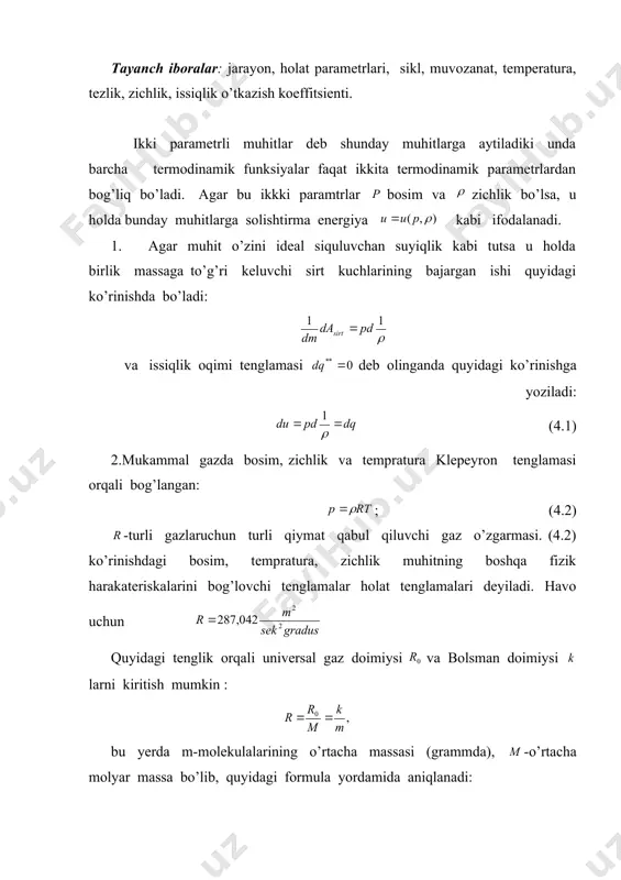 lik o’tkazish koeffitsienti. ikki parametrli muhitlar deb shunday muhitlarga aytiladiki unda barcha termodinamik funksiyalar faqat ikkita termodinamik parametrlardan bog’liq bo’ladi. agar bu ikkki paramtrlar bosim va zichlik bo’lsa, u holda bunday muhitlarga solishtirma energiya kabi ifodalanadi. 1. agar muhit o’zini ideal siquluvchan suyiqlik kabi tutsa u holda birlik massaga to’g’ri keluvchi sirt kuchlarining bajargan ishi quyidagi ko’rinishda bo’ladi: va issiqlik oqimi tenglamasi deb olinganda quyidagi ko’rinishga yoziladi: (4.1) 2.mukammal gazda bosim, zichlik va tempratura klepeyron tenglamasi orqali bog’langan: ; (4.2) -turli gazlaruchun turli qiymat qabul qiluvchi gaz o’zgarmasi. (4.2) ko’rinishdagi bosim, tempratura, zichlik muhitning boshqa fizik harakateriskalarini bog’lovchi tenglamalar holat tenglamalari deyiladi. havo uchun quyidagi tenglik orqali universal gaz doimiysi va bolsman doimiysi larni kiritish mumkin : bu yerda m-molekulalarining o’rtacha massasi (grammda), -o’rtacha molyar massa bo’lib, quyidagi formula yordamida aniqlanadi: , bu yerda ta komponentadan iborat berilgan hajmdagi modda miqdori mollar soni - molyar massa , 3. mukammal gazni …