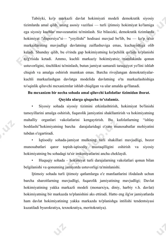ada turli ijtimoiy qatlamlarga o'z manfaatlarini ifodalash uchun barcha sharoitlarning mavjudligi, fuqarolik jamiyatining mavjudligi; davlat hokimiyatining yakka markazli modeli (monarxiya, diniy, harbiy v.h. davlat) hokimiyatning bir markazda to'planishini aks ettiradi. hatto eng ilg'or jamiyatlarda ham davlat hokimiyatining yakka markazda to'planishga intilishi tendentsiyasi kuzatiladi byurokratiya, texnokratiya, meritokratiya). hokimiyatning yakka markazli modeli an'anaviy davlatchilikka xos. xususan, qadimgi xitoyda legizm nomi bilan mashhur bo'lgan ta'limot—davlatda yagona qonunchilik amal qilishi lozimligi va shu qonun oldida jamiyatdagi barcha tabaqalar va guruhlarning tengligi tamoyilini o'rnatish orqali markaziy hokimiyat tomonidan boshqariladigan va burch hamda ijtimoiy maqsadlarga sidqidildan xizmat qilishga qaratilgan davlatni yaratishni maqsad qilib qo'ygan. bunday davlatda barcha qonun oldida teng: "mukofotlashning yagona qoidalari" — faqat xizmat natijalariga ko'ra belgilanishini, "jazolashning yagona qoidalari" — lavozim va avvalgi xizmatlari jazodan holi qilmasligini anglatgan. legistlar davlat hududlarini ma'muriy qismlarga bo'lib, ularning markaziy hokimiyatga itoat etishini talab etganlar. mana shu kabi g'oyalar o'rta osiyo davlatchiligi tarixida ham keng tarqalgan. xususan, …