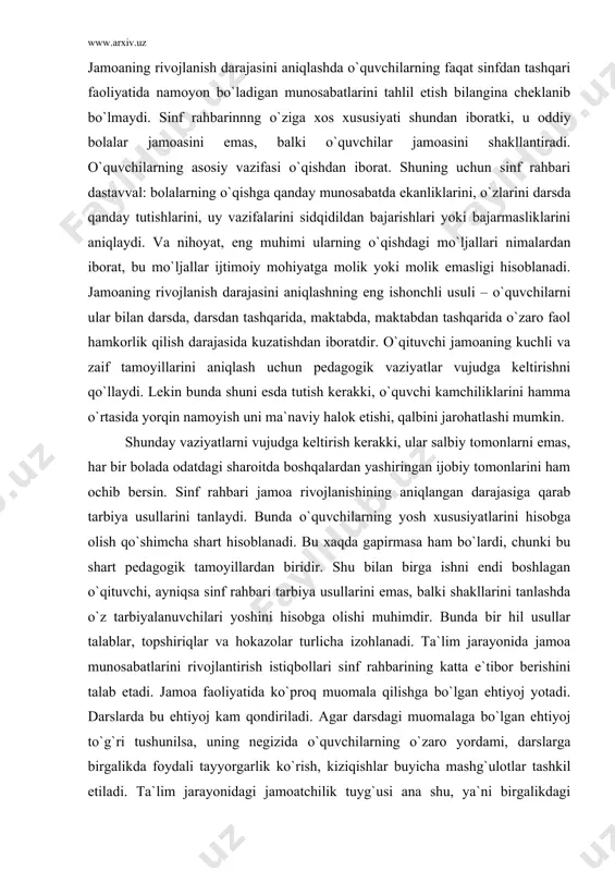obga olishi muhimdir. bunda bir hil usullar talablar, topshiriqlar va hokazolar turlicha izohlanadi. ta`lim jarayonida jamoa munosabatlarini rivojlantirish istiqbollari sinf rahbarining katta e`tibor berishini talab etadi. jamoa faoliyatida ko`proq muomala qilishga bo`lgan ehtiyoj yotadi. darslarda bu ehtiyoj kam qondiriladi. agar darsdagi muomalaga bo`lgan ehtiyoj to`g`ri tushunilsa, uning negizida o`quvchilarning o`zaro yordami, darslarga birgalikda foydali tayyorgarlik ko`rish, kiziqishlar buyicha mashg`ulotlar tashkil etiladi. ta`lim jarayonidagi jamoatchilik tuyg`usi ana shu, ya`ni birgalikdagi mehnat bolalarda katta qoniqish hosil qilish ijobiy kechinmadan boshlanadi. shu tariqa o`zaro yordam tashkil etish sinfdagi jamoa munosabatlarini shakllantirishning yo`llaridan biridir. o`qituvchi yana o`quvchilarni yosh xususiyatlarini, sinf jamoasining xususiyatlarini, uning shakllanganlik darajasini hisobga oladi, o`sha talablarida jamoa fikrining qo`llab quvvatlanishiga tayanadi. jamoa rivojlanishining har qanday darajasida sinf rahbari muayyan usullardan foydalanib, jamoatchilik fikrini shakllantirish to`g`risida maxsus g`amxo`rlik qiladi. o`quvchilar jamoasini shakllantirish jarayonini past darajadan yuqori darajaga boradigan vaqt davomidagi harakat, ijtimoiy talablar avval shaxsan sinf rahbaridan, o`qituvchidan faqat yakka bolalar, keyinchalik …