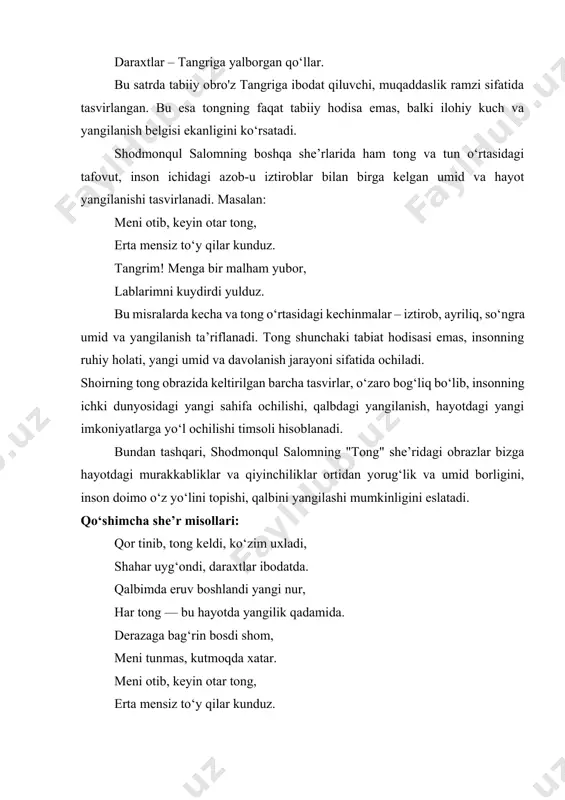 unchaki tabiat hodisasi emas, insonning ruhiy holati, yangi umid va davolanish jarayoni sifatida ochiladi. shoirning tong obrazida keltirilgan barcha tasvirlar, o‘zaro bog‘liq bo‘lib, insonning ichki dunyosidagi yangi sahifa ochilishi, qalbdagi yangilanish, hayotdagi yangi imkoniyatlarga yo‘l ochilishi timsoli hisoblanadi. bundan tashqari, shodmonqul salomning "tong" she’ridagi obrazlar bizga hayotdagi murakkabliklar va qiyinchiliklar ortidan yorug‘lik va umid borligini, inson doimo o‘z yo‘lini topishi, qalbini yangilashi mumkinligini eslatadi. qo‘shimcha she’r misollari: qor tinib, tong keldi, ko‘zim uxladi, shahar uyg‘ondi, daraxtlar ibodatda. qalbimda eruv boshlandi yangi nur, har tong — bu hayotda yangilik qadamida. derazaga bag‘rin bosdi shom, meni tunmas, kutmoqda xatar. meni otib, keyin otar tong, erta mensiz to‘y qilar kunduz. tong tasviri orqali shoir inson ruiyati, tabiat va ilohiylik o‘rtasidagi bog‘liqlikni ko‘rsatadi, uni faqat tashqi hodisa emas, balki ichki dunyodagi o‘zgarish, yangilanish ramzi sifatida qabul qiladi. qo‘shimcha ma’lumotlar 1. tabiat va inson ruhiyati uyg‘unligi shodmonqul salomning she’rlarida tabiat manzaralari ko‘pincha inson ruhiy holatini …