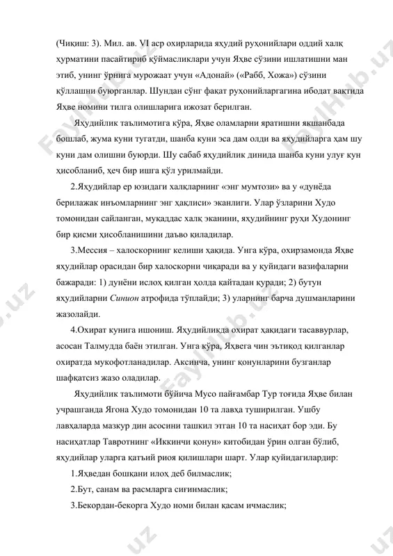 яқинларнинг нарсаларига кўз олайтирмаслик. яҳудийларнинг муқаддас диний манбаларидан ҳисобланган талмудда яҳудийлик маросимлари тизими ишлаб чиқилган. унда яҳудийлар амал қилиши ва бажариши лозим бўлган 248 та буйруқ, 365 та тақиқ мавжуд. улар яҳудийнинг овқатланиши, кийиниши, озодалиги, кун тартиби, ибодатлари, маросимлар ва байрамларига тааллуқли масалаларни ўз ичига олади. ҳар бир яҳудий ушбу буйруқ ва тақиқларга умри давомида риоя қилиши шарт. масалан, ҳар бир яҳудий фарзанди туғилганининг саккизинчи куни хатна қилинади. шунингдек, яҳудийлар ўзларининг махсус қассоблари – шойихет томонидан диний қоидаларига мувофиқ сўйилган гўштларнигина (тўнғиз гўшти яҳудийликда ҳаром ҳисобланади) истеъмол қиладилар. кийиниш масаласидаги қоидалар, асосан, эркакларга тегишли. уларнинг кийимлари бир рангдаги (сидирға) матодан узун қилиб тикилган бўлиши, чўнтаклари белдан пастда жойлашиши лозим. бошлари эса, доимо, ҳатто уйқуда ҳам ёпилган бўлиши керак. ибодат пайтида яҳудийлар махсус ибодат чойшаби – «талес»ни елкаларига ташлаб оладилар. унинг қирғоқларида олти юз ўн учта тугун тугилган бўлиб, бу нарса яҳудий томонидан юқорида айтиб ўтилган «248 та буйруқ ва 365 …