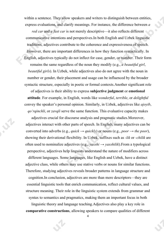 ous syntactic functions such as predicative or attributive use. adjectives not only describe nouns but also play a vital role in the organization of information within a sentence. they allow speakers and writers to distinguish between entities, express evaluations, and clarify meanings. for instance, the difference between a red car and a fast car is not merely descriptive—it also reflects different communicative intentions and perspectives. in both english and uzbek linguistic traditions, adjectives contribute to the coherence and expressiveness of speech. however, there are important differences in how they function syntactically. in english, adjectives typically do not inflect for case, gender, or number. their form remains the same regardless of the noun they modify (e.g., a beautiful girl, beautiful girls). in uzbek, while adjectives also do not agree with the noun in number or gender, their placement and usage can be influenced by the broader syntactic structure, especially in poetic …