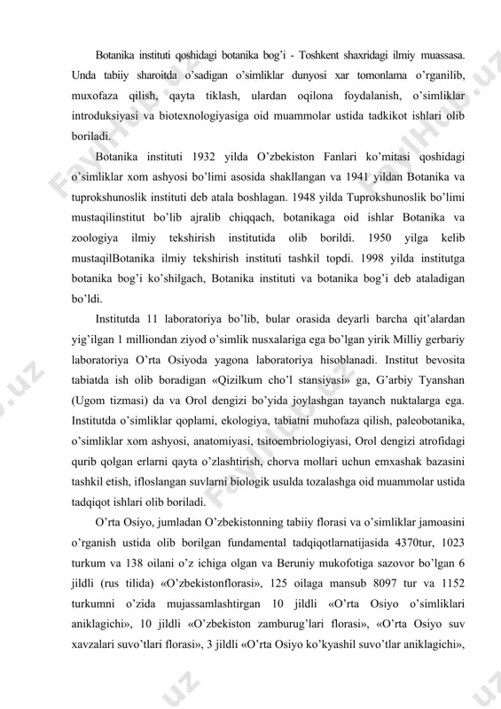 ijasida 4370tur, 1023 turkum va 138 oilani o’z ichiga olgan va beruniy mukofotiga sazovor bo’lgan 6 jildli (rus tilida) «o’zbekistonflorasi», 125 oilaga mansub 8097 tur va 1152 turkumni o’zida mujassamlashtirgan 10 jildli «o’rta osiyo o’simliklari aniklagichi», 10 jildli «o’zbekiston zamburug’lari florasi», «o’rta osiyo suv xavzalari suvo’tlari florasi», 3 jildli «o’rta osiyo ko’kyashil suvo’tlar aniklagichi», 2 jildli «zarafshon florasi va o’simliklari», 2 jildli «o’rtaosiyo va janubiy kozog’iston o’simliklari», 4 jildli «o’zbekistan o’simliklar qoplami va undan oqilona foydalanish», 3 jildli «o’zbekiston paleobotanikasi», «o’zbekistan qizil kitobi», «cho’l o’simliklarining ekologik anatomiyasi» kabi 120 dan ziyod monografiya va to’plamlar nashr etildi. institutda olib borilgan ilmiy tekshirish ishlari o’z maktablari bilan dunyoga tanilgan e.p. korovin, a.m. muzaffarov, k.z. zokirov, j.k. saidov kabi olimlar faoliyati bilan bevosita bog’liq. institut germaniya, angliya, xindiston, finlyandiya, isroil, xitoy, vetnam, turkiya xamda mdx davlatlari bilan xamkorlikda ilmiy tekshirish ishlari olib boradi. institutda botanikaning turli sohalariga bag’ishlangan xalkaro simpoziumlar o’tkazib kelinadi, jumladan …