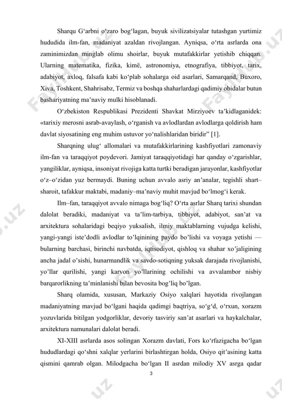 gan madaniyatning mavjud boʻlgani haqida qadimgi baqtriya, soʻgʻd, oʻrxun, xorazm yozuvlarida bitilgan yodgorliklar, devoriy tasviriy sanʼat asarlari va haykalchalar, arxitektura namunalari dalolat beradi. xi-xiii asrlarda asos solingan xorazm davlati, fors koʻrfazigacha boʻlgan hududlardagi qoʻshni xalqlar yerlarini birlashtirgan holda, osiyo qitʼasining katta qismini qamrab olgan. milodgacha boʻlgan ii asrdan milodiy xv asrga qadar qadimiy xalqaro transport arteriyasi vazifasini bajarib, xitoy, hindiston va markaziy osiyo, oʻrta va yaqin sharq, oʻrta yer dengizi mintaqasi kabi hudud va mamlakatlarni bogʻlab kelgan buyuk ipak yoʻlining ahamiyati beqiyos boʻlgan. buyuk ipak yoʻli — xitoy, hindiston va markaziy osiyo, oʻrta va yaqin sharq, oʻrta yer dengizi mintaqasi kabi hududlar oʻrtasida savdo-sotiq aloqalarini, balki qitʼalar va davlatlar oʻrtasida axborot almashuvini taʼminlashga xizmat qildi, yangi texnologiya va ishlanmalarning (ipak, chinni buyumlar, porox, qogʻoz va boshqa koʻplab mahsulotlar) tez tarqalishida, qishloq xoʻjaligi ekinlari va agrotexnologiyalarning, madaniy qadriyatlarning rivojlanishida muhim vosita vazifasini bajardi, shu tariqa sivilizatsiyalararo muloqot va texnologiyalar almashuvi uchun …