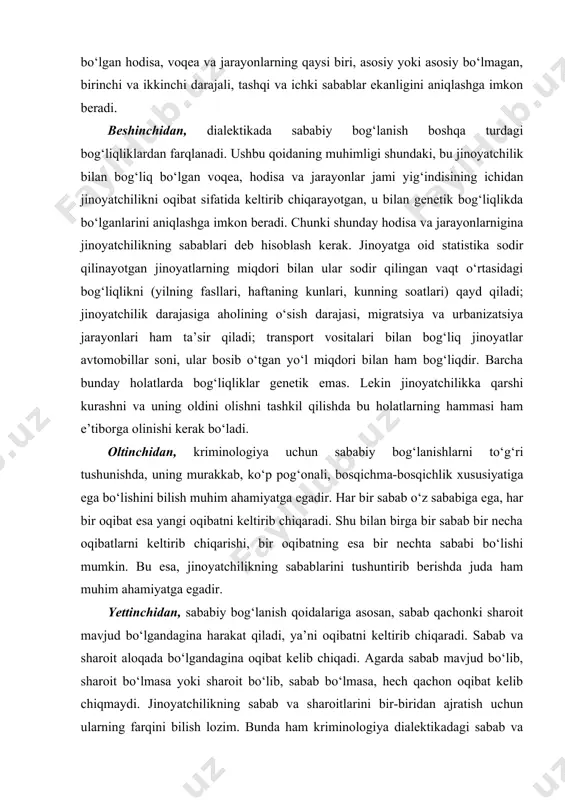 rni keltirib chiqarishi, bir oqibatning esa bir nechta sababi bo‘lishi mumkin. bu esa, jinoyatchilikning sabablarini tushuntirib berishda juda ham muhim ahamiyatga egadir. yettinchidan, sababiy bog‘lanish qoidalariga asosan, sabab qachonki sharoit mavjud bo‘lgandagina harakat qiladi, ya’ni oqibatni keltirib chiqaradi. sabab va sharoit aloqada bo‘lgandagina oqibat kelib chiqadi. agarda sabab mavjud bo‘lib, sharoit bo‘lmasa yoki sharoit bo‘lib, sabab bo‘lmasa, hech qachon oqibat kelib chiqmaydi. jinoyatchilikning sabab va sharoitlarini bir-biridan ajratish uchun ularning farqini bilish lozim. bunda ham kriminologiya dialektikadagi sabab va sharoitga berilgan tushunchalarga asoslanadi. dialektikada sabab deb, ikkinchi bir yoki bir necha hodisa (oqibat)ni keltirib chiqaradigan hodisaga yoki hodisalarga aytiladi. sharoit esa oqibatni keltirib chiqarmaydi, balki uning kelib chiqishini osonlashtiradi, yordam beradi yoki ko‘maklashadi. sabab, sharoit va oqibat o‘rtasidagi sababiy bog‘lanish genetik bog‘liqdir. amaldagi qonunlar jinoyatlarning sabab va sharoitlarini aniqlashni va ularni bartaraf qilish uchun chora-tadbirlar ko‘rishni talab qiladi. bu esa, jinoyatchilikning oldini olishda uning sabablari bilan bir vaqtda sharoitlarini ham …