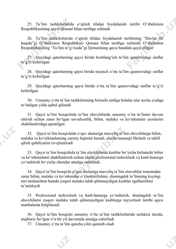 irishi belgilangan 23. ta’lim sohasida davlat va xususiy sheriklarning muayyan muddatga yuridik jihatdan rasmiylashtirilgan, davlat-xususiy sheriklik loyihasini amalga oshirish uchun o‘z resurslarini birlashtirishiga asoslangan hamkorlik qanday nomlanadi 24. ta’lim sohasidagi davlat-xususiy sheriklik qaysi me’yoriy-huquqiy hujjat prinsiplari, normalari va qoidalariga muvofiq amalga oshiriladi 25. ta’lim tashkilotlarida o‘qitish tilidan foydalanish tartibi o‘zbekiston respublikasining qaysi qonuni bilan tartibga solinadi 26. ta’lim tashkilotlarida o‘qitish tilidan foydalanish tartibining “davlat tili haqida”gi o‘zbekiston respublikasi qonuni bilan tartibga solinishi o’zbekiston respublikasining “ta’lim to’g’risida”gi qonunining qaysi bandida qayd etilgan 27. quyidagi qatorlarning qaysi birida boshlang‘ich ta’lim qamrovidagi sinflar to’g’ri keltirilgan 28. quyidagi qatorlarning qaysi birida tayanch o‘rta ta’lim qamrovidagi sinflar to’g’ri keltirilgan 29. quyidagi qatorlarning qaysi birida o‘rta ta’lim qamrovidagi sinflar to’g’ri keltirilgan 30. umumiy o‘rta ta’lim tashkilotining birinchi sinfiga bolalar ular necha yoshga to‘ladigan yilda qabul qilinadi 31. qaysi ta’lim bosqichida ta’lim oluvchilarda umumiy o‘rta ta’limni davom ettirish uchun zarur bo‘lgan savodxonlik, bilim, malaka va ko‘nikmalar asoslarini …