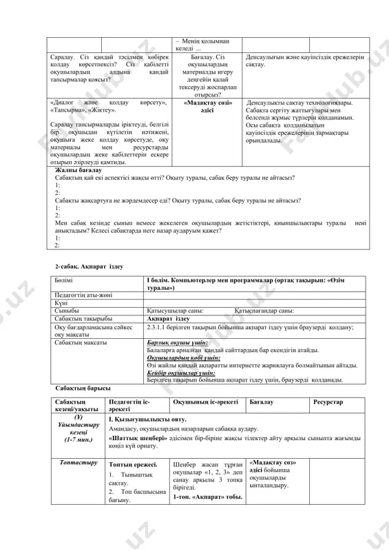 азылым дағдылары қалыптасады. саралау: тапсырма барлық оқушыға ұсынылады, бірақ əртүрлі нəтиже күтіледі. қабілеті төмен оқушы мен қабілеті жоғары оқушылар жұптасады. оқушылар бір-бірімен ой бөліседі, идеяларын ортаға салады. сабақтың соңы (7 мин.) сабақты бекіту. рефлексия ой толғаныс. рефлексия. (ж) «еркін микрофон» əдісі арқылы бүгінгі сабақтан алған əсерін, нені оқып зерделегенін, нені үйренгенін айтады. · бүгінгі тақырып не туралы болды? · бүгінгі тақырыпта не ұнамады? · бүгінгі тақырып несімен ұнады? · мені қызықтырғаны ... · сабақта қандай сезімде болдың? · тақырыпқа не қосар едің? · тақырыптан қандай үлгі алдың? қб: бағалау үшін «мидың суреті» əдісі бойынша сабақтың басында мұғалім таратқан қағазда кімде қанша түсінік жазылғанына қарайды. ең көп түсініктемелер жазған оқушылар сабақтағы белсенді оқушылар қатарына қосылады. жұмыс дəптері – менің қолымнан келеді ... саралау. сіз қандай тəсілмен көбірек қолдау көрсетпексіз? сіз қабілетті оқушылардың алдына қандай тапсырмалар қоясыз? бағалау. сіз оқушылардың материалды игеру деңгейін қалай тексеруді жоспарлап отырсыз? денсаулығын жəне қауіпсіздік ережелерін сақтау. …