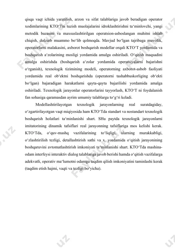 oʻnaltirilgan ktoʻtni tuzish paytida, kerakli standart dastur mahsulotlarni toʻplamini tan- lash va ulardan foydalanish ishlash tajribasi, yuqori malaka va koʻp vaqt talab qiladi. taxlil, oʻqitish dasturlar mahsulotlarini sifatini oshirish va uni ishlab chiqish uchun ketadigan vaqtni qisqartirish oʻringa ega tenden-ssiyalari, ktoʻtni qurish uchun qurilma apparatni mukammallashtirishga toʻlib turgan muammosi ekanligini bildiradi. obʻektga qaratilgan da- sturlash va vizual interfeyslarning texnologi- yalarni yaratish va ulardan foydalanish, ktoʻtni tuzishda bajariladigan ish tartibini amalga oshirish uchun yangi qurilma masalalarni toʻgʻri bajarishni taʻminlab turadi. shu jumladan ope- ratsion-instrumental muhitning bazisini idroklashtirish, ktoʻtni tuzishda asosiy masalalarining bloklarini bajarish uchun quyidagilar zarur: · trening va oʻrganish obʻektining modellovchi interpreptatsiyasi (texnologik jarayoni- ning modeli, boshqarish tizimining mode- li); · axborot–holat muhiti, operatorlarni oʻrgatish va treningi uchun (axborot taʻmi- noti, operator interfeyslarining emulyasiyasi, boshqarish panellarining sxema va elementlari, funksional klaviaturalari); · operatorlarni oʻrgatish va treningi- ning asbob-qoʻllanma taʻminoti (texnologik reglamentining ssenariysi, buzilishlarning ssenariysi, buzilishlarni oqibatlari aniqlash va kompensatsiya qilish …