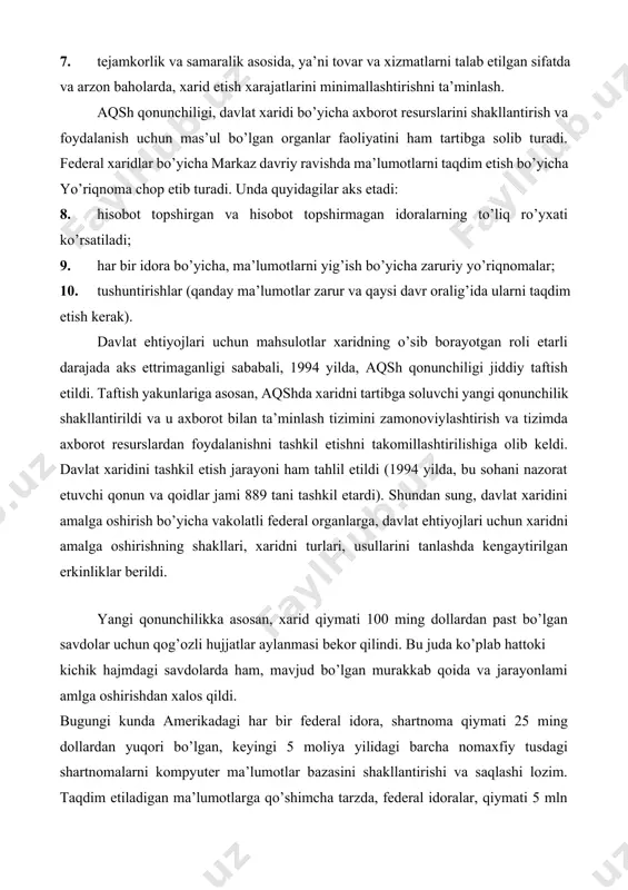 smini aholiga ijtimoiy to’lovlar to’lash, shtatlar va o’z- o’zini boshqarish organlariga subsidiyalar ajratish tashkil etadi. federal hukumat ijtimoiy to’lovlari, o’z ichiga, ijtimoiy ta’minot va ishsizlik nafaqasini oladi. tovarlar va xizmatlar xaridining katta qismi federal hukumat tomonidan amalga oshiriladi va ushbu xarajatlarning yirik ulushi (yaimning 7 foizi) mudofaa ehtiyojlari uchun amalga oshiriladi. shtatlar hukumatlari va o’z- o’zini boshqarish organlari tomonidan tovar va xizmatlar xaridi, aksincha, ta’lim, yo’l qurilishi, shifoxonalar ta’minotiga sarflanadi. umuman, davlat sektori mamlakatda ishlab chiqarilgan mahsulotning qariyb 20 foizini xarid qiladi. far ga asosan aqshda davlat xaridiga buyurtmani joylashtirishda quyidagi jarayonlar amalga oshiriladi: 1. ochiq savdolar; 2. ikki bosqichli savdolar; 3. muzokorlar olib borish; 4. xaridni soddalashtirilgan tartibda amalga oshirish. boshqa mamlakatlar amaliyotida uchramaydigan soddalashtirilgan tartibda amalga oshirish usuli shartnoma summasi katta bo’lmaganda (100 ming aqsh dollari miqdorigacha) va yiliga 5 mln aqsh dollaridan ortmaganda qo’llaniladi. bunda sun’iy ravishda xarid hajmini pasaytirish (mayda qismlarga ajratish orqali) taqiqlanadi. soddalashtirilgan usulga …