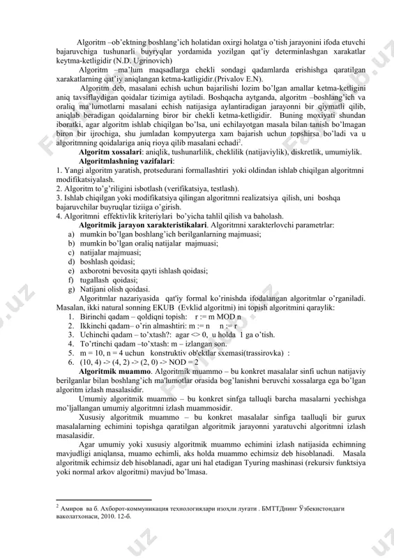 boshlagan. xii asrning birinchi yarmiga kelib, al-xorazmiy qalamiga mansub yuqorida qayd etilgan asarning lotin tilidagi tarjimasi evropaga etib boradi. ismi noma’lum bo’lgan tarjimon asar tarjimasini “ algoritmi de numero indorum” (hind hisobi to’g’risidagi algoritm) deb atagan( “al xoravmiy dedi”,- jumlasining lotincha ifodasi “ diskrit algorizmi”) . quyida turli algoritmik ta’riflarga misollar keltiramiz: algoritm – alohida olingan olinga masalalar to’plamini rchishga qaratilgan hamda cheklilik, aniqlik, kirish, chiqish va effektivlik xususiyatlariga ega bo’lgan qoidalarning chekli to’plamidir (dolald knut) algoritm –qandaydir sondagi qadamdan keyin qo’yilgan masalaning echimiga olib keluvchi qat’iy qoidalar bo’yicha bajariluvchi ixttiyoriy hisoblash tizimidir (a.kolmogorov) algoritm –tanlanuvchi boshlang’ich berilganlardan izlangan natijaga intiluvchi hisoblash jarayonini ifodalovchi aniq ko’rsatmadir (a.markov) algoritm –berilgan tipdagi barcha masalalar echimiga olib keluvchi qandaydir amallar tizimining ma’lum tartibda bajarilishi haqidagi aniq ko’rsatmalardir. (falsafiy lug’at m.m. rozental tahriri ostida) algoritm –ob’ektning boshlang’ich holatidan oxirgi holatga o’tish jarayonini ifoda etuvchi bajaruvchiga tushunarli buyryqlar yordamida yozilgan qat’iy determinlashgan xarakatlar keytma-ketligidir (n.d. …