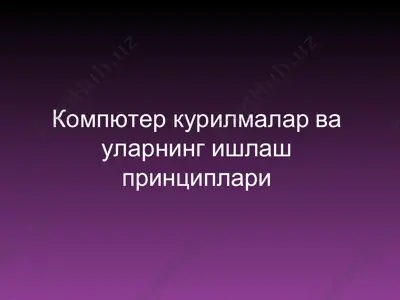 компьютер курилмалар ва уларнинг ишлаш принциплари — PPT