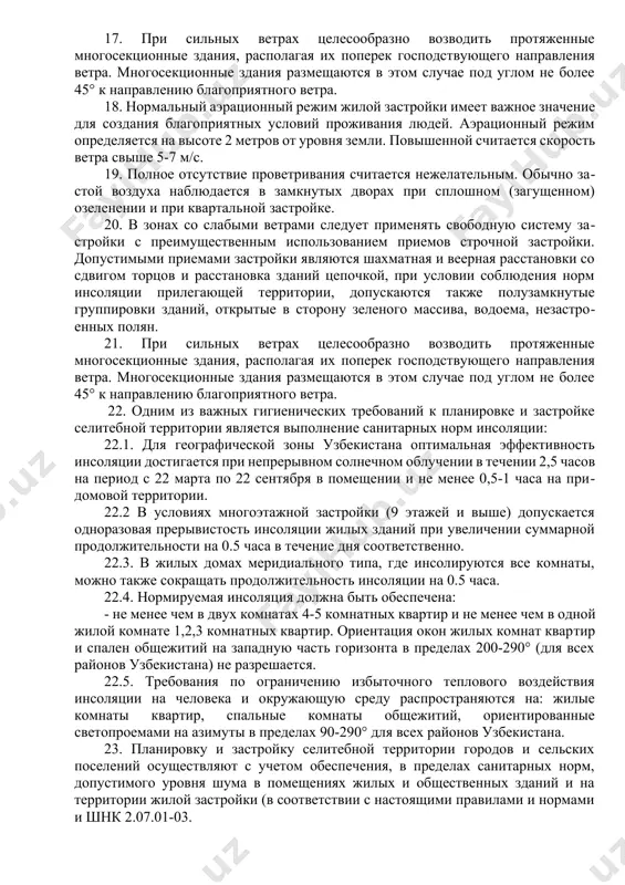 ого хода) на основе данных многолетних наблюдений центра гидрометеорологической службы при кабинете министров республики узбекистан (узгидромет). 14. нормальный аэрационный режим жилой застройки имеет важное значение для создания благоприятных условий проживания людей. аэрационный режим определяется на высоте 2 метров от уровня земли. повышенной считается скорость ветра свыше 5-7 м/с. 15. полное отсутствие проветривания считается нежелательным. обычно застой воздуха наблюдается в замкнутых дворах при сплошном (загущенном) озеленении и при квартальной застройке. 16. в зонах со слабыми ветрами следует применять свободную систему застройки с преимущественным использованием приемов строчной застройки. допустимыми приемами застройки являются шахматная и веерная расстановки со сдвигом торцов и расстановка зданий цепочкой, при условии соблюдения норм инсоляции прилегающей территории, допускаются также полузамкнутые группировки зданий, открытые в сторону зеленого массива, водоема, незастроенных полян. 17. при сильных ветрах целесообразно возводить протяженные многосекционные здания, располагая их поперек господствующего направления ветра. многосекционные здания размещаются в этом случае под углом не более 45° к направлению благоприятного …