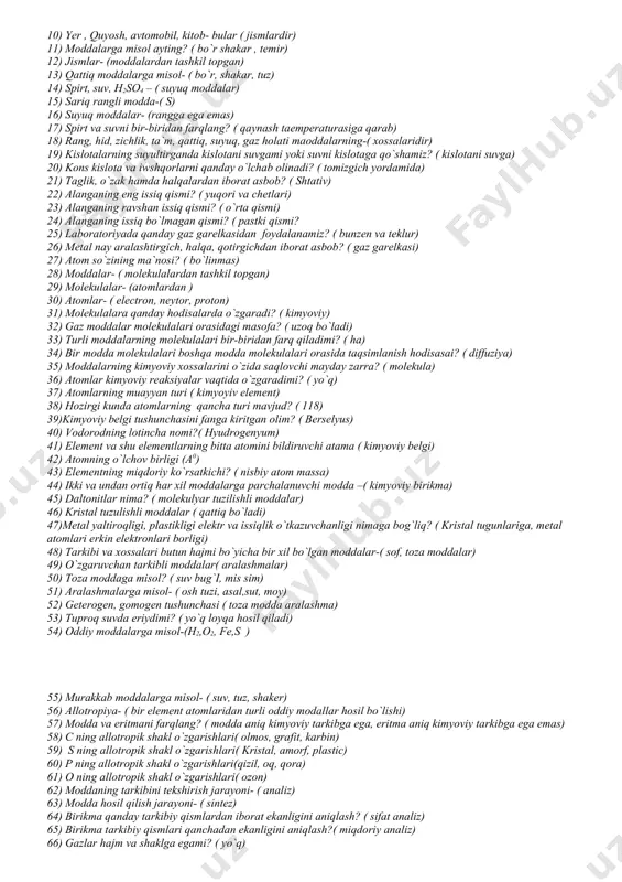 ar- ( molekulalardan tashkil topgan) 29) molekulalar- (atomlardan ) 30) atomlar- ( electron, neytor, proton) 31) molekulalara qanday hodisalarda o`zgaradi? ( kimyoviy) 32) gaz moddalar molekulalari orasidagi masofa? ( uzoq bo`ladi) 33) turli moddalarning molekulalari bir-biridan farq qiladimi? ( ha) 34) bir modda molekulalari boshqa modda molekulalari orasida taqsimlanish hodisasai? ( diffuziya) 35) moddalarning kimyoviy xossalarini o`zida saqlovchi mayday zarra? ( molekula) 36) atomlar kimyoviy reaksiyalar vaqtida o`zgaradimi? ( yo`q) 37) atomlarning muayyan turi ( kimyoyiv element) 38) hozirgi kunda atomlarning qancha turi mavjud? ( 118) 39)kimyoviy belgi tushunchasini fanga kiritgan olim? ( berselyus) 40) vodorodning lotincha nomi?( hyudrogenyum) 41) element va shu elementlarning bitta atomini bildiruvchi atama ( kimyoviy belgi) 42) atomning o`lchov birligi (a0) 43) elementning miqdoriy ko`rsatkichi? ( nisbiy atom massa) 44) ikki va undan ortiq har xil moddalarga parchalanuvchi modda –( kimyoviy birikma) 45) daltonitlar nima? ( molekulyar tuzilishli moddalar) 46) kristal tuzulishli moddalar ( qattiq …