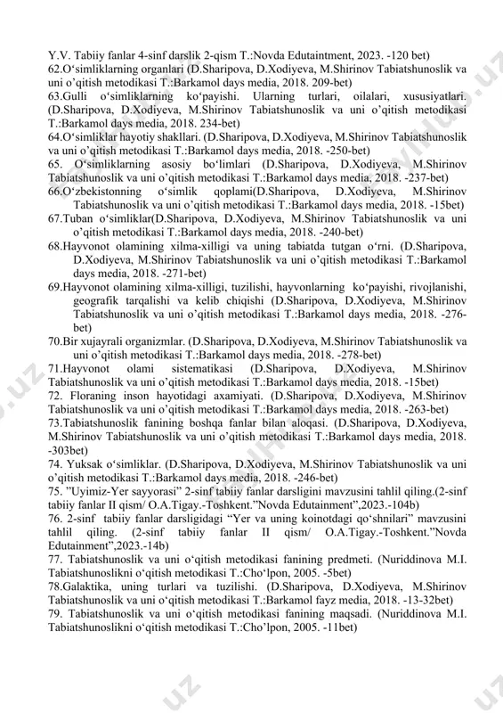 chki tuzilishi.(d.sharipova, d.xodiyeva, m.shirinov tabiatshunoslik va uni o’qitish metodikasi t.:barkamol days media, 2018. -67bet) 49.tabiatshunoslikni o‘qitish metodikasining maqsadi.(nuriddinova m.i. tabiatshunoslikni o’qitish metodikasi t.:cho’lpon, 2005. -5bet) 50. yer, yerning shakli.(d.sharipova, d.xodiyeva, m.shirinov tabiatshunoslik va uni o’qitish metodikasi t.:barkamol days media, 2018. -15bet) 51. quyosh sistemasi.(d.sharipova, d.xodiyeva, m.shirinov tabiatshunoslik va uni o’qitish metodikasi t.:barkamol days media, 2018. -15bet) 52. sayyoralar va ularning yo‘ldoshlari.(d.sharipova, d.xodiyeva, m.shirinov tabiatshunoslik va uni o’qitish metodikasi t.:barkamol days media, 2018. -15bet) 53. 2-sinf tabiiy fanlar ii-qism yerning sun’iy yo‘ldoshlari mavzusini tahlil qiling.( o.e.tigay t.:novda edutaintment, 2023. -104bet ) 54.tabiatshunoslikni o’qitish metodikasining vazifalari.(nuriddinova m.i. tabiatshunoslikni o‘qitish metodikasi t.:cho’lpon, 2005. -5bet) 55. quyosh sistemasi va sayyoralar.(d.sharipova, d.xodiyeva, m.shirinov tabiatshunoslik va uni o’qitish metodikasi t.:barkamol days media, 2018. -15bet) 56. yerning o‘z o‘qi atrofidan va quyosh atrofida aylanishi. (d.sharipova, d.xodiyeva, m.shirinov tabiatshunoslik va uni o’qitish metodikasi t.:barkamol days media, 2018. -15bet) 57. hayvonot olamining tabiatdagi va odam hayotidagi ahamiyati. (malikova y.v. …