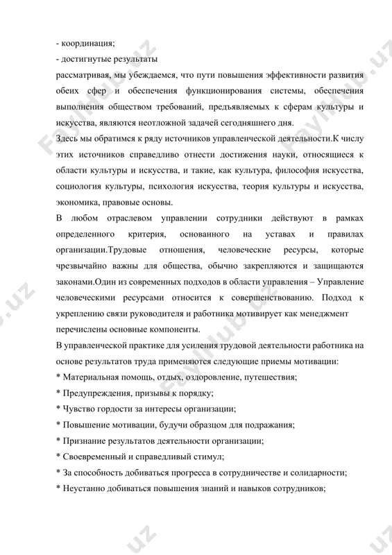 софия искусства, социология культуры, психология искусства, теория культуры и искусства, экономика, правовые основы. в любом отраслевом управлении сотрудники действуют в рамках определенного критерия, основанного на уставах и правилах организации.трудовые отношения, человеческие ресурсы, которые чрезвычайно важны для общества, обычно закрепляются и защищаются законами.один из современных подходов в области управления – управление человеческими ресурсами относится к совершенствованию. подход к укреплению связи руководителя и работника мотивирует как менеджмент перечислены основные компоненты. в управленческой практике для усиления трудовой деятельности работника на основе результатов труда применяются следующие приемы мотивации: * материальная помощь, отдых, оздоровление, путешествия; * предупреждения, призывы к порядку; * чувство гордости за интересы организации; * повышение мотивации, будучи образцом для подражания; * признание результатов деятельности организации; * своевременный и справедливый стимул; * за способность добиваться прогресса в сотрудничестве и солидарности; * неустанно добиваться повышения знаний и навыков сотрудников; в управлении особо стоит отметить,что каждый руководитель, общаясь с коллективом, осознает специфику персонала и эффективно, …