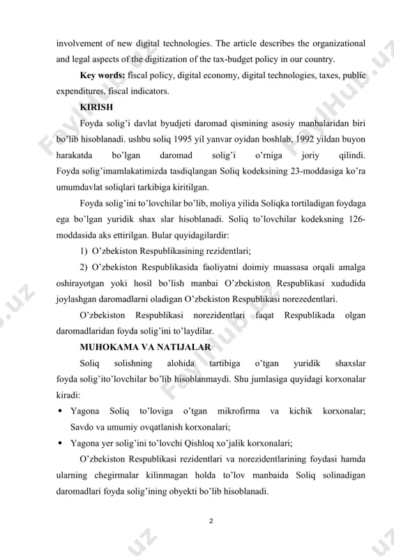 ital technologies, taxes, public expenditures, fiscal indicators. kirish foyda solig’i davlat byudjeti daromad qismining asosiy manbalaridan biri bo’lib hisoblanadi. ushbu soliq 1995 yil yanvar oyidan boshlab, 1992 yildan buyon harakatda bo’lgan daromad solig’i o’rniga joriy qilindi. foyda solig’imamlakatimizda tasdiqlangan soliq kodeksining 23-moddasiga ko’ra umumdavlat soliqlari tarkibiga kiritilgan. foyda solig’ini to’lovchilar bo’lib, moliya yilida soliqka tortiladigan foydaga ega bo’lgan yuridik shax slar hisoblanadi. soliq to’lovchilar kodeksning 126-moddasida aks ettirilgan. bular quyidagilardir: 1) o’zbekiston respublikasining rezidentlari; 2) o’zbekiston respublikasida faoliyatni doimiy muassasa orqali amalga oshirayotgan yoki hosil bo’lish manbai o’zbekiston respublikasi xududida joylashgan daromadlarni oladigan o’zbekiston respublikasi norezedentlari. o’zbekiston respublikasi norezidentlari faqat respublikada olgan daromadlaridan foyda solig’ini to’laydilar. muhokama va natijalar soliq solishning alohida tartibiga o’tgan yuridik shaxslar foyda solig’ito’lovchilar bo’lib hisoblanmaydi. shu jumlasiga quyidagi korxonalar kiradi: · yagona soliq to’loviga o’tgan mikrofirma va kichik korxonalar; savdo va umumiy ovqatlanish korxonalari; · yagona yer solig’ini to’lovchi qishloq xo’jalik korxonalari; o’zbekiston respublikasi rezidentlari …