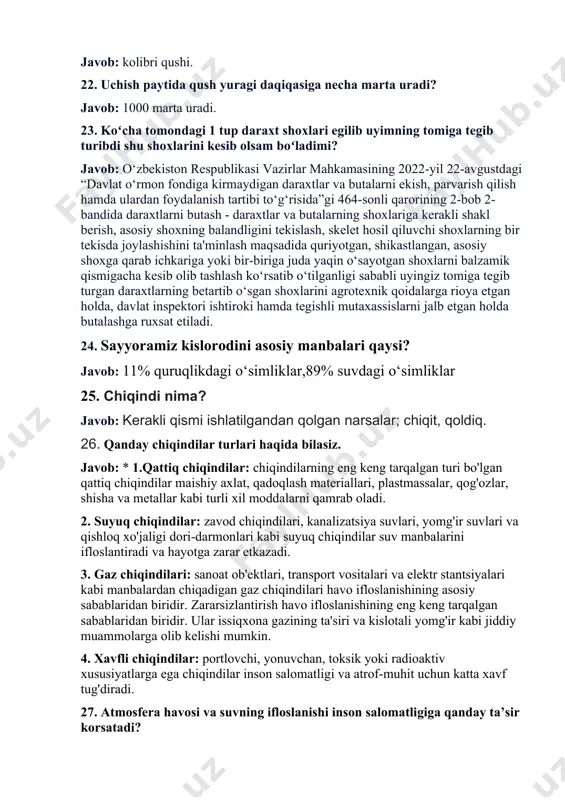 egilib uyimning tomiga tegib turibdi shu shoxlarini kesib olsam boʻladimi? javob: o‘zbekiston respublikasi vazirlar mahkamasining 2022-yil 22-avgustdagi “davlat o‘rmon fondiga kirmaydigan daraxtlar va butalarni ekish, parvarish qilish hamda ulardan foydalanish tartibi to‘g‘risida”gi 464-sonli qarorining 2-bob 2-bandida daraxtlarni butash - daraxtlar va butalarning shoxlariga kerakli shakl berish, asosiy shoxning balandligini tekislash, skelet hosil qiluvchi shoxlarning bir tekisda joylashishini ta'minlash maqsadida quriyotgan, shikastlangan, asosiy shoxga qarab ichkariga yoki bir-biriga juda yaqin o‘sayotgan shoxlarni balzamik qismigacha kesib olib tashlash ko‘rsatib o‘tilganligi sababli uyingiz tomiga tegib turgan daraxtlarning betartib o‘sgan shoxlarini agrotexnik qoidalarga rioya etgan holda, davlat inspektori ishtiroki hamda tegishli mutaxassislarni jalb etgan holda butalashga ruxsat etiladi. 24. sayyoramiz kislorodini asosiy manbalari qaysi? javob: 11% quruqlikdagi o‘simliklar,89% suvdagi o‘simliklar 25. chiqindi nima? javob: kerakli qismi ishlatilgandan qolgan narsalar; chiqit, qoldiq. 26. qanday chiqindilar turlari haqida bilasiz. javob: * 1.qattiq chiqindilar: chiqindilarning eng keng tarqalgan turi bo'lgan qattiq chiqindilar maishiy axlat, qadoqlash materiallari, plastmassalar, …