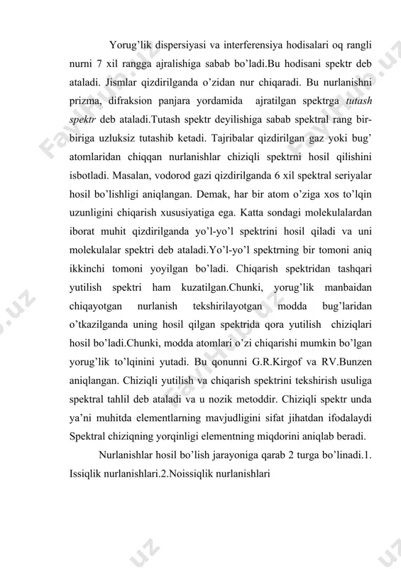 ilish va chiqarish spektrini tekshirish usuliga spektral tahlil deb ataladi va u nozik metoddir. chiziqli spektr unda ya’ni muhitda elementlarning mavjudligini sifat jihatdan ifodalaydi spektral chiziqning yorqinligi elementning miqdorini aniqlab beradi. nurlanishlar hosil bo’lish jarayoniga qarab 2 turga bo’linadi.1. issiqlik nurlanishlari.2.noissiqlik nurlanishlari 1. boglik va e’rkin o’tish. bunday o’tishda boglik e’lektron boglik xolatdan e’rkin xolatga va aksincha o’tish jarayonida yutilish va chikarish jarayonlari vujudga keladi. 2. boglik va boglik o’tishlar. bunday boglik e’lektron uzining e’nergetik satxini uzgartiradi va buning natijasida yutilish yoqi chikarish spektrlari kuzatiladi. agar gaz shaffof bo’lsa, bu chiziqlarning intensivligi kuchli bo’ladi. qatlam kalinligi ortgan sari bu chiziqlar tutash spektrlar sohasida yuqoladi. 3. e’rkin va e’rkin o’tishlar. bunda e’rkin e’lektron uzining e’nergetik xolatini o’zgartirish jarayonida e’rkinlik xolatida bo’ladi.bu erda yorug’lik fotonlari asosan e’rkin e’lektronlarga tushib unda sochiladi. bunda yorug’lik chastotasi uzgarmaydi, ammo ularning yunalishi uzgarishi mumkin. agar e’lektron kuzatuvchiga nisbatan xarakat kilayotgan bo’lsa, bu vaqtda dopler e’ffekti kuzatiladi. …