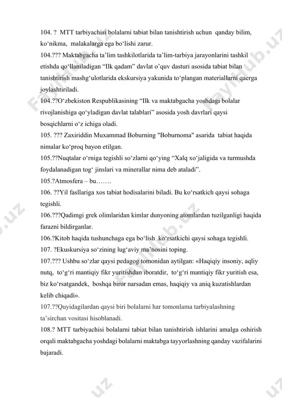 t o’quv dasturi asosida tabiat bilan tanishtirish mashg‘ulotlarida ekskursiya yakunida to‘plangan materiallarni qaerga joylashtiriladi. 104.??o‘zbekiston respublikasining “ilk va maktabgacha yoshdagi bolalar rivojlanishiga qo‘yladigan davlat talablari” asosida yosh davrlari qaysi bosqichlarni o‘z ichiga oladi. 105. ??? zaxiriddin muxammad boburning "boburnoma" asarida tabiat haqida nimalar ko‘proq bayon etilgan. 105.??nuqtalar o‘rniga tegishli so‘zlarni qo‘ying “xalq xo‘jaligida va turmushda foydalanadigan tog‘ jinslari va minerallar nima deb ataladi”. 105.?atmosfera – bu……. 106. ??yil fasllariga xos tabiat hodisalarini biladi. bu ko‘rsatkich qaysi sohaga tegishli. 106.???qadimgi grek olimlaridan kimlar dunyoning atomlardan tuzilganligi haqida farazni bildirganlar. 106.?kitob haqida tushunchaga ega bo‘lish ko‘rsatkichi qaysi sohaga tegishli. 107. ?ekuskursiya so‘zining lug‘aviy ma’nosini toping. 107.??? ushbu so‘zlar qaysi pedagog tomonidan aytilgan: «haqiqiy insoniy, aqliy nutq, to‘g‘ri mantiqiy fikr yuritishdan iboratdir, to‘g‘ri mantiqiy fikr yuritish esa, biz ko‘rsatgandek, boshqa biror narsadan emas, haqiqiy va aniq kuzatishlardan kelib chiqadi». 107.??quyidagilardan qaysi biri bolalarni har tomonlama tarbiyalashning ta’sirchan vositasi hisoblanadi. 108.? mtt tarbiyachisi bolalarni …
