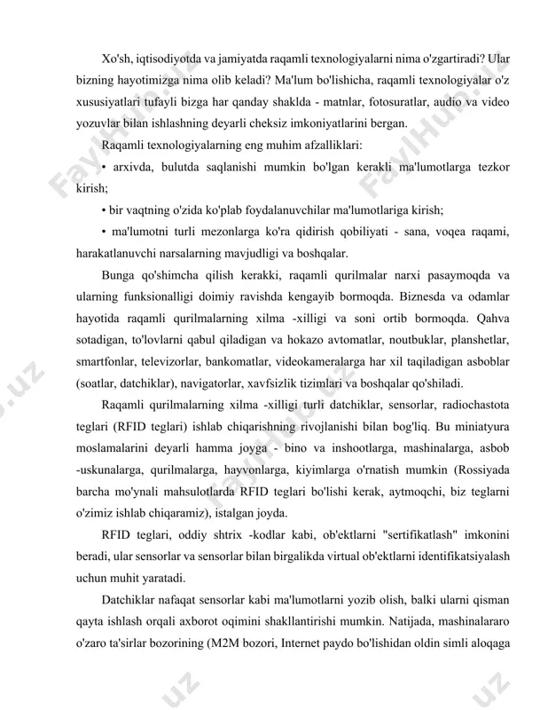 klda - matnlar, fotosuratlar, audio va video yozuvlar bilan ishlashning deyarli cheksiz imkoniyatlarini bergan. raqamli texnologiyalarning eng muhim afzalliklari: • arxivda, bulutda saqlanishi mumkin bo'lgan kerakli ma'lumotlarga tezkor kirish; • bir vaqtning o'zida ko'plab foydalanuvchilar ma'lumotlariga kirish; • ma'lumotni turli mezonlarga ko'ra qidirish qobiliyati - sana, voqea raqami, harakatlanuvchi narsalarning mavjudligi va boshqalar. bunga qo'shimcha qilish kerakki, raqamli qurilmalar narxi pasaymoqda va ularning funksionalligi doimiy ravishda kengayib bormoqda. biznesda va odamlar hayotida raqamli qurilmalarning xilma -xilligi va soni ortib bormoqda. qahva sotadigan, to'lovlarni qabul qiladigan va hokazo avtomatlar, noutbuklar, planshetlar, smartfonlar, televizorlar, bankomatlar, videokameralarga har xil taqiladigan asboblar (soatlar, datchiklar), navigatorlar, xavfsizlik tizimlari va boshqalar qo'shiladi. raqamli qurilmalarning xilma -xilligi turli datchiklar, sensorlar, radiochastota teglari (rfid teglari) ishlab chiqarishning rivojlanishi bilan bog'liq. bu miniatyura moslamalarini deyarli hamma joyga - bino va inshootlarga, mashinalarga, asbob -uskunalarga, qurilmalarga, hayvonlarga, kiyimlarga o'rnatish mumkin (rossiyada barcha mo'ynali mahsulotlarda rfid teglari bo'lishi kerak, aytmoqchi, biz …