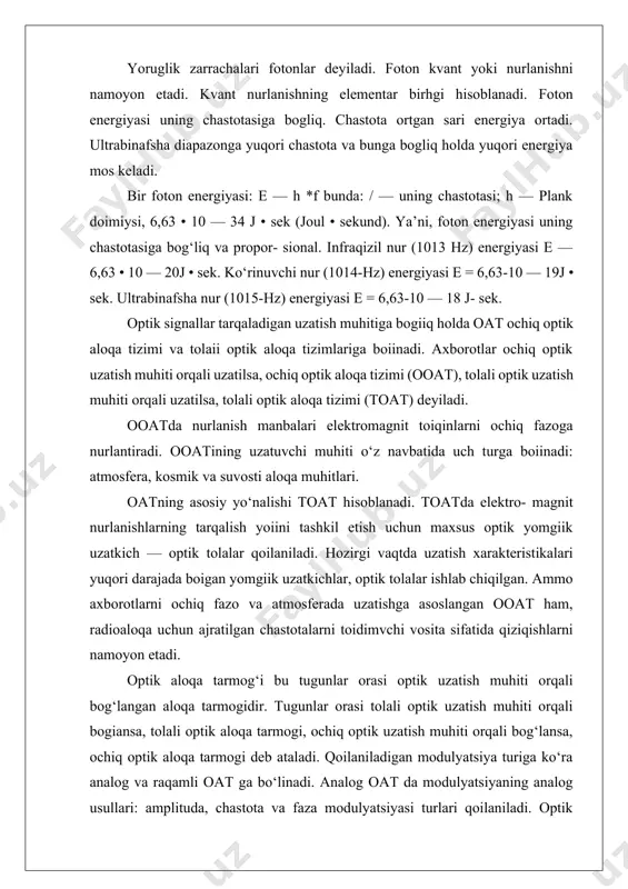 igan modulyatsiya turiga ko‘ra analog va raqamli oat ga bo‘linadi. analog oat da modulyatsiyaning analog usullari: amplituda, chastota va faza modulyatsiyasi turlari qoilaniladi. optik nurlanish manbalarining yuqori nochiziqliligi va analog uzatish uchun talab etiladigan shovqin bardoshlilikni ta'minlash texnik murakkabligi sababli analog oat dan foydalanish chegara- langan. shunga qaramay bir qator sohalar (optik kabelli televideniye, telemetriya, operativ va xizmat aloqa tizimlari)da qo‘llaniladi. raqamli oatda modulyatsiyalashning diskret usullaridan foydalaniladi. bunda signal tashuvchining biron-bir parametri diskret o‘zgaradi, ya’ni boshlang‘ich parametrning qiymatlar sohasi kvantlash sathlariga bo‘linadi, har bir kvantlash sathiga mos ravishda aniq diskret signal qo‘yiladi. hozirgi kunda raqamli oatdan keng foydalanilmoqda. chunki raqamli oat analog oatga qaraganda quyidagi afzalliklarga ega: shovqin bardoshliligi yuqori, signalni uzatish sifati liniya trakti uzunligiga kam bog‘liq, texnik iqtisodiy ko‘rsatkichlari yuqori va boshqalar. vazifasi va signallarning uzatish masofasiga ko‘ra, oat magistral, mintaqaviy, mahalliy-shahar va qishloq aloqa tizimlariga bo‘linadi. magistral oat signallarni 1000 km ga, mintaqaviy oat signallarni 600 km …