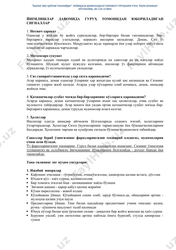 р йиfилишлар давомида гуруҳ томонидан юбориладиган сигналлар 1. нотинч ҳаракат одамлар у жойдан бу жойга суриладилар, бир-бирлари билан гаплашадилар, бир-бирларига варақлар узатадилар, кераксиз ишларни қиладилар. демак, сиз ўз тингловчингизни йўқотяпсиз. маърузангиз жуда зерикарли ёки улар ахборот қабул қила олмайдиган даражада чарчадилар. 2. мотамсаро сукунат материал ҳаддан ташқари оддий ва аудиторияда на саволлар ва на изоҳлар пайдо бўлмаяпти. шундай муҳит вужудга келганки, инсонлар ўз фикрларини айтишдан қўрқадилар, ўз мулоҳазаларидан уяладилар. 3. сиз гапираётганингизда улар сизга қарашадими? агар қарашса, демак одамлар ўзларини ҳар жиҳатдан қулай ҳис қилишади ва сизнинг гапингиз уларни жалб қилади. агарда улар кўзларини олиб қочишса, демак, нимадир жойида эмас. 4. қатнашчилар суҳбат чоғида бир-бирларининг кўзларига қарашадими? агарда қарашса, демак қатнашчилар ўзларини яхши ҳис қиляптилар, очиқ суҳбат ва мулоқотга тайёрдирлар. агар иккита ёки ундан ортиқ қатнашчилар суҳбат чоғида бир-бирларига қарашмаса, демак гуруҳда муаммолар юзага келган. 5. ҳолатлар инсонлар одатда нимадир айтмоқчи бўлганларида олдинга эгилиб, ҳолатларини ўзгартирадилар. ҳолатлар сизга ўқувчиларнинг таранглашуви …