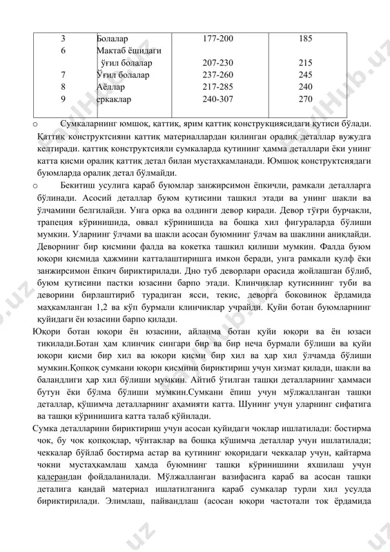 15 245 240 270 · сумкаларнинг юмшоқ, қаттиқ, ярим қаттиқ конструкциясидаги қутиси бўлади. қаттиқ конструктсияни қаттиқ материаллардан қилинган оралиқ деталлар вужудга келтиради. қаттиқ конструктсияли сумкаларда қутининг ҳамма деталлари ёки унинг катта қисми оралиқ қаттиқ детал билан мустаҳкамланади. юмшоқ конструктсиядаги буюмларда оралиқ детал бўлмайди. · бекитиш усулига қараб буюмлар занжирсимон ёпкичли, рамкали деталларга бўлинади. асосий деталлар буюм қутисини ташкил этади ва унинг шакли ва ўлчамини белгилайди. унга орқа ва олдинги девор киради. девор тўғри бурчакли, трапеция кўринишида, оввал кўринишида ва бошқа хил фигураларда бўлиши мумкин. уларнинг ўлчами ва шакли асосан буюмнинг ўлчам ва шаклини аниқлайди. деворнинг бир қисмини фалда ва кокетка ташкил қилиши мумкин. фалда буюм юқори қисмида ҳажмини катталаштиришга имкон беради, унга рамкали қулф ёки занжирсимон ёпкич бириктирилади. дно туб деворлари орасида жойлашган бўлиб, буюм қутисини пастки юзасини барпо этади. клинчиклар қутисининг туби ва деворини бирлаштириб турадиган ясси, текис, деворга боковинок ёрдамида маҳкамланган 1,2 ва кўп бурмали клинчиклар учрайди. қуйи …