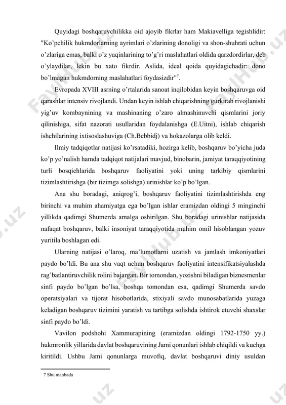 ini saqlab qola oldi"[footnoteref:6]. [6: макиавелли н. избраннне сочинения. м.: художественная литература, 1982. 2 shu manbada] makiavelli ta’kidlagan ediki: "yordamchining sodiqligini bilishning bitta bexato usuli bor. agar yordamchi davlatdan ko’ra ko’proq o’z manfaati haqida o’ylasa va har bir ishda o’z foydasini izlasa, u hech qachon hukmdorning yaxshi xizmatchisi bo’la olmaydi"2. quyidagi boshqaruvchilikka oid ajoyib fikrlar ham makiavelliga tegishlidir: "ko’pchilik hukmdorlarning ayrimlari o’zlarining donoligi va shon-shuhrati uchun o’zlariga emas, balki o’z yaqinlarining to’g’ri maslahatlari oldida qarzdordirlar, deb o’ylaydilar, lekin bu xato fikrdir. aslida, ideal qoida quyidagichadir: dono bo’lmagan hukmdorning maslahatlari foydasizdir"[footnoteref:7]. [7: shu manbada] evropada xviii asrning o’rtalarida sanoat inqilobidan keyin boshqaruvga oid qarashlar intensiv rivojlandi. undan keyin ishlab chiqarishning gurkirab rivojlanishi yig’uv kombaynining va mashinaning o’zaro almashinuvchi qismlarini joriy qilinishiga, sifat nazorati usullaridan foydalanishga (e.uitni), ishlab chiqarish ishchilarining ixtisoslashuviga (ch.bebbidj) va hokazolarga olib keldi. ilmiy tadqiqotlar natijasi ko’rsatadiki, hozirga kelib, boshqaruv bo’yicha juda ko’p yo’nalish hamda tadqiqot natijalari mavjud, binobarin, …