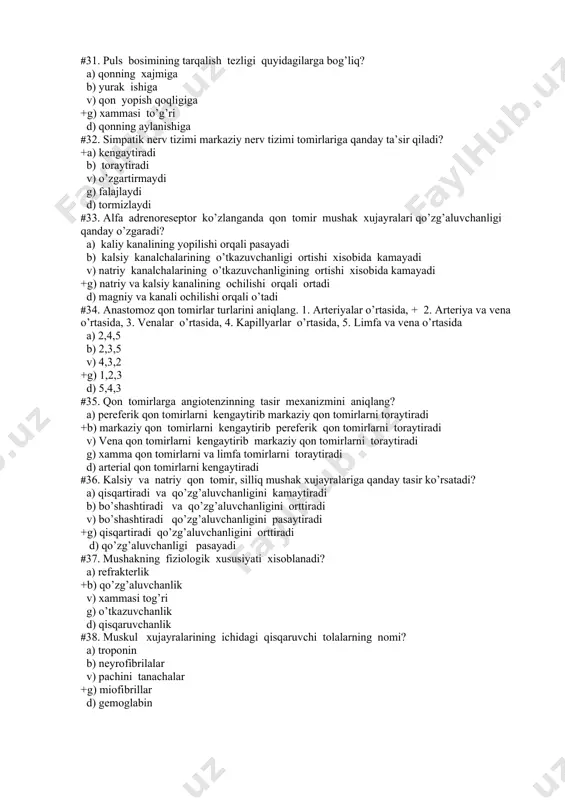 izimi tomirlariga qanday ta’sir qiladi? +a) kengaytiradi b) toraytiradi v) o’zgartirmaydi g) falajlaydi d) tormizlaydi #33. alfa adrenoreseptor ko’zlanganda qon tomir mushak xujayralari qo’zg’aluvchanligi qanday o’zgaradi? a) kaliy kanalining yopilishi orqali pasayadi b) kalsiy kanalchalarining o’tkazuvchanligi ortishi xisobida kamayadi v) natriy kanalchalarining o’tkazuvchanligining ortishi xisobida kamayadi +g) natriy va kalsiy kanalining ochilishi orqali ortadi d) magniy va kanali ochilishi orqali o’tadi #34. anastomoz qon tomirlar turlarini aniqlang. 1. arteriyalar o’rtasida, + 2. arteriya va vena o’rtasida, 3. venalar o’rtasida, 4. kapillyarlar o’rtasida, 5. limfa va vena o’rtasida a) 2,4,5 b) 2,3,5 v) 4,3,2 +g) 1,2,3 d) 5,4,3 #35. qon tomirlarga angiotenzinning tasir mexanizmini aniqlang? a) pereferik qon tomirlarni kengaytirib markaziy qon tomirlarni toraytiradi +b) markaziy qon tomirlarni kengaytirib pereferik qon tomirlarni toraytiradi v) vena qon tomirlarni kengaytirib markaziy qon tomirlarni toraytiradi g) xamma qon tomirlarni va limfa tomirlarni toraytiradi d) arterial qon tomirlarni kengaytiradi #36. kalsiy va natriy qon tomir, …
