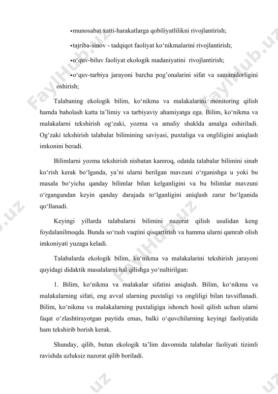 ’batlantirish. bilim, ko‘nikma va malakalarni tekshirish pedagog va talaba uzaro yordam ko‘rsatishi uchun muhim vosita bo‘lib xizmat qiladi. tekshirish jarayonida ularni ishlaridagi xatolarni ko‘rsatish bilan cheklanib qolmay, bu kamchiliklarni bartaraf etishga yordam bersagina bunga erishish mumkin. bundan tashqari, ular bajargan ish bosqichining umumiy tavsifini tushuntiradi, bunda u o‘quvchilarda bajariladigan ishning bajarilgan ishlardan farqlari haqida-uning murakkablik darajasi yoki javobgarligi va ekologik axborotlar haqida aniq tasavvur hosil qiladi. natijada talabalar kelajakni ko‘radilar va bu ularni safarbar qiladi, o‘z vazifalarini tashkil qilish, mustaqil topshirilarini sifatli bajarish ishtiyoqini uyg‘otadi. 3. talabalar o‘z-o‘zini nazorat qilish malakalarini o’zlashtirish. ekologik ta’limi pedagogi, ko‘nikma va malakalarini tekshirishga talabalarni o‘zlarini ham jalb etadi. bilim, ko‘nikma va malakalarni tekshirish baholash bilan yakunlanadi. ekolodiya mashg‘ulotlarida baholash ta’lim tizimi barcha bo‘g‘inlarida keng joriy etib borilayotgan reyting tizimi asosida amalga oshiriladi. ekologik ta’limi fanlarini o‘qitishda axborot texnologiyalaridan foydalansa, uning hozirgi zamon talablari darajasida talabalarning fanga bo‘lgan qiziqishi ortadi hamda axborot texnologiyalaridan foydalanishni o‘rganadi …
