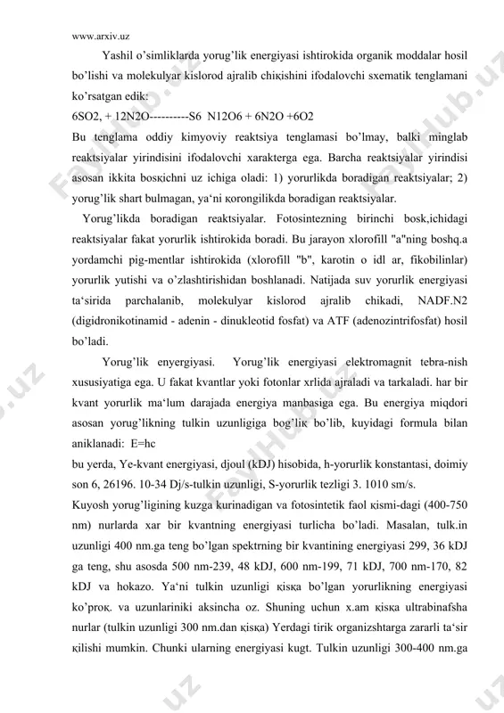 0 nm-239, 48 kdj, 600 nm-199, 71 kdj, 700 nm-170, 82 kdj va hokazo. ya‘ni tulkin uzunligi қisқa bo’lgan yorurlikning energiyasi ko’proқ. va uzunlariniki aksincha oz. shuning uchun x.am қisқa ultrabinafsha nurlar (tulkin uzun​ligi 300 nm.dan қisқa) yerdagi tirik organizshtarga zararli ta‘sir қilishi mumkin. chunki ularning energiyasi kugt. tulkin uzunligi 300-400 nm.ga teng nurlar asosan o’sish va rivojlanishni boshqarishda ishtirok etadi. bu nurlar ta‘sirida xujayralarning bulinib ko’payishi va o’simlik-ning rivojlanish jarayoni tezlashadi.tulkin uzunligi 400-700 nm.gacha bo’lgan nurlar fotosintezda ishtirok etadilar, chunki bu spektrlarning energiya darajasi fotosintetik reaktsiyalarni yuzaga keltiradi. tulkin uzunligi 750 nm va undan uzun nurlarning energiyasi juda kamligi sababli ular fotosintezda ishlatilmaydi. xar bir pigment, jumladan, xlorofill molekulasi bir kvant yorug’lik energiyasini yutish qobiliyatiga ega. pigmentlarning bir moleku​lasi birdaniga ikki kvant monoxromatik yorug’likni yutolmaydi. kvant yorug’lik pigment molekulasining bironta elektroni tomonidan yutiladi va bu elektron kuzgalgan xrlatga utadi. natijada pigment molekulasi ham kuzgalgan holatda bo’ladi. xlorofill molekulasi kizil …