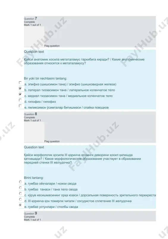14 complete mark 2 out of 2 flag question question text қайси анатомик хосилалар кўриш пўстлоқ-ости марказларига киради? какие анатомические образования являются подкорковыми центрами зрения? bir yoki bir nechtasini tanlang: a. юқори тепаликлар / верхние холмики b. таламуснинг ёстиқчаси / подушка таламуса c. пастки тепаликлар / нижние холмики d. латерал тиззасимон тана / латеральное коленчатое тело e. медиал тиззасимон тана / медиальное коленчатое тело question 15 complete mark 1 out of 1 flag question question text қайси морфологик ҳосила iii қоринча орқа деворини ҳосил қилишда қатнашади? / какое морфологическое образование участвует в образовании задней стенки iii желудочка? birini tanlang: a. кўрув кесишмасининг орқа юзаси / дорсальная поверхность зрительного перекреста b. бош мия орқа битишмаси / задняя спайка мозга c. сўрғичсимон тана / сосцевидные тела d. гумбаз оёқчалари / ножки свода e. бўртиқлараро битишма / межталамическое сращение question 16 complete mark 1 out of 1 flag question question text мия ёқчалари …