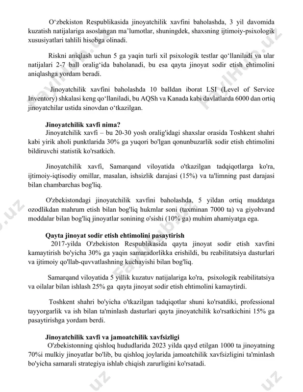 i tahlili hisobga olinadi. riskni aniqlash uchun 5 ga yaqin turli xil psixologik testlar qo‘llaniladi va ular natijalari 2-7 ball oralig‘ida baholanadi, bu esa qayta jinoyat sodir etish ehtimolini aniqlashga yordam beradi. jinoyatchilik xavfini baholashda 10 balldan iborat lsi (level of service inventory) shkalasi keng qo‘llaniladi, bu aqsh va kanada kabi davlatlarda 6000 dan ortiq jinoyatchilar ustida sinovdan o‘tkazilgan. jinoyatchilik xavfi nima? jinoyatchilik xavfi – bu 20-30 yosh oralig'idagi shaxslar orasida toshkent shahri kabi yirik aholi punktlarida 30% ga yuqori bo'lgan qonunbuzarlik sodir etish ehtimolini bildiruvchi statistik ko'rsatkich. jinoyatchilik xavfi, samarqand viloyatida o'tkazilgan tadqiqotlarga ko'ra, ijtimoiy-iqtisodiy omillar, masalan, ishsizlik darajasi (15%) va ta'limning past darajasi bilan chambarchas bog'liq. o'zbekistondagi jinoyatchilik xavfini baholashda, 5 yildan ortiq muddatga ozodlikdan mahrum etish bilan bog'liq hukmlar soni (taxminan 7000 ta) va giyohvand moddalar bilan bog'liq jinoyatlar sonining o'sishi (10% ga) muhim ahamiyatga ega. qayta jinoyat sodir etish ehtimolini pasaytirish 2017-yilda o'zbekiston respublikasida qayta jinoyat …
