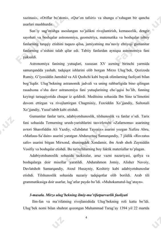 tut tayorix» asarini yozgan xufizu abru, «matlaus-sa’dain» asarini yaratgan abdurazzoq samarqandiy, 7 jildlik «ravzatus safo» asarini bitgan mirxond, shuningdek xondamir, ibn arab shoh zayniddin vosifiy va boshqalar etishdi. bu tarixchilarning boy faktik materiallar to’plagan. adabiyotshunoslik sohasida tazkiralar, aruz vazni nazariyasi, qofiya va boshqalarga doir misollar yaratildi. abdurahmon jomiy, alisher navoiy, davlatshoh samarqandiy, atoul husayniy, koshiriy kabi adabiyotshunoslar etishdi. tilshunoslik sohasida nazariy tadqiqotlar olib borildi. arab tili grammatikasiga doir asarlar, lug’atlar paydo bo’ldi. «muhokamatul-lug’atayn». 3-masala. mirzo ulug’bekning ilmiy-ma’rifatparvarlik faoliyati ilm-fan va ma’rifatning rivojlanishida ulug’bekning roli katta bo’ldi. ulug’bek nomi bilan shuhrat qozongan muhammad tarag’ay 1394 yil 22 martda tug’ildi. yuqorida aytganimizdek, temur vafotidan keyin 4 yil davom etgan toj-taxt uchun kurashlari natijasida hokimiyat ulug’bekning otasi shohruh mirzo qo’liga o’tdi. shohruh mirzo o’zi xurosonda podsholik qilib, poytaxti samarqand bo’lgan movaraunnahrni ulug’bekga topshirdi. biroq ulug’bek boshqa temuriy hukmdorlardan ko’p farq qilar edi. u yangi viloyatlarni qo’lga qo’lga kiritishga, davlatni kengaytirishga emas, balki ko’proq …