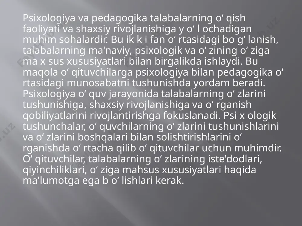 tlashdagi muhim usullarini o‘ rganishga yordam beradi. psixologik bilimlar o‘ qituvchilar uchun talabalarning o‘ zlarini o‘ qish motivatsiyalarini aniqlash, o‘ quv jarayonida xalqaro va tashqi oqitish metodlarini qo'llash va boshqa psixologik asosiy tushunchalarni o‘ rganishda muhimdir. pedagogika esa psixologik tushunchalarni amaliyotga o‘ tkazishda o‘ qituvchilarga yordam beradi. o‘ qituvchilar psixologik tushunchalarni o‘ quvchilar bilan ishlash va ularga q o‘ llab-quvvatlash jarayonlarida ishlatish orqali o'quvchilarning o‘ zlashtirishini oshirish, motivatsiyalarini oshirish va o‘ qishga qiziqishlarini oshirish imkoniyatiga ega b o‘ ladi. psixologiya va pedagogika o‘ rtasidagi bo g‘ liqlilikning boshqa bir aspekti, o‘ qituvchilar uchun o‘ quvchilarning o‘ zlarini tushunish va ularga moslashishga oid psixologik tushunchalar va prinsiplarni o'rganishdir. bu o‘ qituvchilar uchun qadr-qimmatli b o‘ lib, ularga o‘ quvchilarning maqsadlarini, talabalarning shaxsiy taraqqiyotlarini, o'quv jarayonida qiyinchiliklarga duch kelsa ham ularni q o‘ llab-quvvatlash imkonini beradi. psixologiya va pedagogika o‘ rtasidagi bo g‘ liqlik talabalar uchun ham muhimdir. o‘ quvchilar, o‘ zlarining …