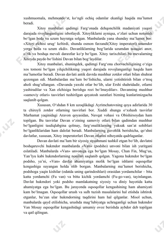 lumotlar bor. mil. avv ii asrdan boshlab qashg‘ardan davanga shimoliy yo‘ldan karvon yo‘li harakati boshlanadi. bu yo‘ldan ipak va boshqa mahsulotlarning xalqaro tranzit savdosi amalga osha boshlaydi. bu paytga kelib davan aholisi ko‘paya boshlaydi va ko‘plab mustahkamlangan aholi manzilgohlari paydo bo‘ladi. savdo yo‘lida davan muhim ahamiyatga ega bo‘lib boradi. tadqiqotchilarning fikricha, yassa va qoradaryo vohalarida ko‘pgina qal’alar savdo yo‘lini qo‘riqlash maqsadida barpo etiladi. mil.avv. 125 yilda davanga kelgan xitoy elchisi chjan syan bu yerda qishloq va shaharlari obod, sug‘orma dehqonchilik va hunarmandchilik xo‘jaliklari yuksak rivojlangan, kuchli harbiy kuchlarga ega davlatni ko‘radi. chjan syan davanning qishloq xo‘jaligi haqida ma’lumot berib, shunday yozadi: «o‘troq aholi yer haydaydi, g‘alla va sholi ekadi, ularda musallas navli uzum, juda ko‘plab yaxshi otlar bor. davanning barcha joylarida uzum vinosi tayyorlaydilar. boy xonadonlar uni katta miqdorda tayyorlaydi, bu ichimlik xumlarda bir necha o‘n yillarda ham buzilmay saqlanadi». shuningdek bu elchi, bu davlat aholisi juda xushmuomala, mehmondo‘st, ko‘ngli …
