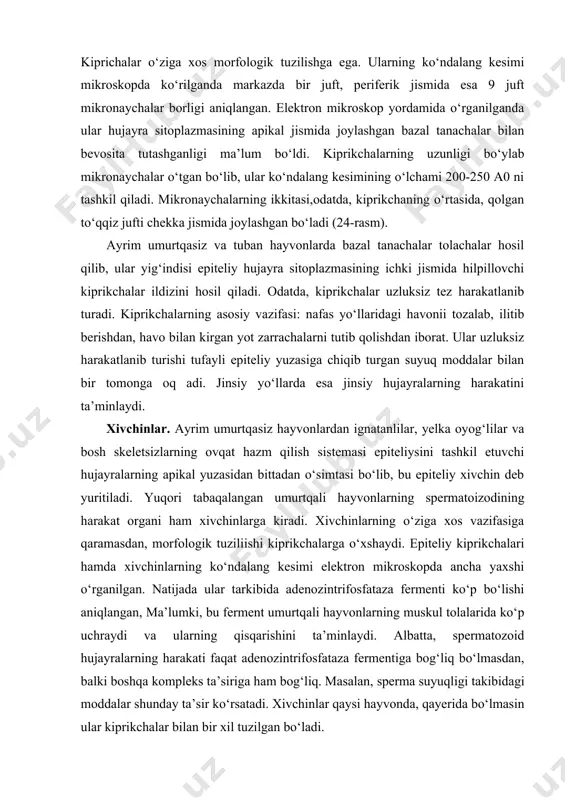 fologik tuziliishi kiprikchalarga o‘xshaydi. epiteliy kiprikchalari hamda xivchinlarning ko‘ndalang kesimi elektron mikroskopda ancha yaxshi o‘rganilgan. natijada ular tarkibida adenozintrifosfataza fermenti ko‘p bo‘lishi aniqlangan, ma’lumki, bu ferment umurtqali hayvonlarning muskul tolalarida ko‘p uchraydi va ularning qisqarishini ta’minlaydi. albatta, spermatozoid hujayralarning harakati faqat adenozintrifosfataza fermentiga bog‘liq bo‘lmasdan, balki boshqa kompleks ta’siriga ham bog‘liq. masalan, sperma suyuqligi takibidagi moddalar shunday ta’sir ko‘rsatadi. xivchinlar qaysi hayvonda, qayerida bo‘lmasin ular kiprikchalar bilan bir xil tuzilgan bo‘ladi. tonofibrillalar epiteliy hujayrasi sitoplazmasining tabaqalanishi jarayonida hosil bo‘ladigan o‘ziga xos element. xar bir tonofibrillaning diametri 60-150 ao ga teng bo‘lib, juda mayda keratindan tashkil topgan tonofilament, ya’ni protonofibrilla tolachalaridan iborat. xozirgi zamon tekshirishlari shuni ko‘rsatadiki, tonofibrillalar yonma-yon turgan hujayralar membranasiga tutashib turadi, lekin bir hujayradan ikkinchi bir hujayra sitoplazmasiga o‘tmaydi. u epiteliy hujayrasi va to‘qimani mustaxkamlashda aktiv ishtirok etadi. miofibrillalar-qisqaruvchi apparat asosan muskul to‘qimasi xarakatini ta’minlaydi. fibrillalar qisqarish-bo‘shashish hususiyatiga ega. ularning morfologik tuzilishi ham bajaradigan vazifalariga moslashgan. muskul tolachalarning …