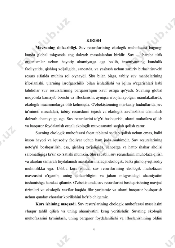 akllantirishdan iborat. o'zbekistonda suv resurslarining holati va uni muhofaza qilish uchun zarur chora-tadbirlarni belgilash hamda ekologik muhofaza qilish strategiyalarining samaradorligini baholashdir. kurs ishining vazifalari: · suv resurslarining ekologik ahamiyatini tahlil qilish. · suv resurslarining ifloslanish sabablari va oqibatlarini o'rganish. · o'zbekistonda suv resurslarini boshqarish va muhofaza qilish tizimini tahlil qilish. · suvni muhofaza qilish bo'yicha xalqaro tajribalarni o'rganish. · suv resurslarini barqaror boshqarish uchun tavsiyalar ishlab chiqish. kurs ishining predmeti. suv resurslarining ekologik muhofazasi, ularning barqaror boshqarilishi, ifloslanishi va xavfsiz foydalanilishi bilan bog'liq masalalardir. shuningdek, suv resurslarini himoya qilish va ularni muhofaza qilish bo'yicha amalga oshiriladigan chora-tadbirlar va amaliy usullar ham kurs ishining predmetiga kiradi. kurs ishining obyekti. suv resurslari, ularning ekologik holati, ifloslanishi, barqaror boshqarilishi va muhofaza qilinishi bilan bog'liq tabiiy va ijtimoiy tizimlar hisoblanadi. shuningdek, suv resurslarini muhofaza qilish bo'yicha davlat siyosati, ekologik qonunchilik va xalqaro tajribalar ham kurs ishining obyekti sifatida ko'rib chiqiladi. kurs ishining tuzilishi: kirish, …
