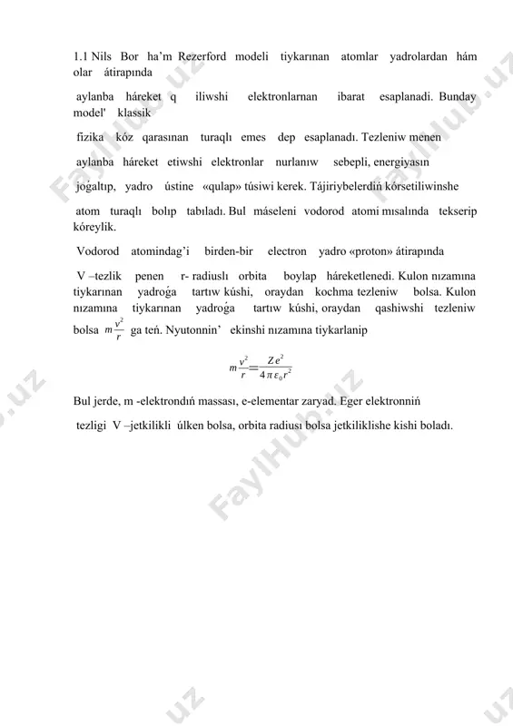 nıń átirapında aylanıwshı keri zaryadlı elektronlardan shólkemlesken. elektron (ye) zaryadı 4, 810~10 cgse ga teń, massası bolsa proton massasinan 1840 ret kishi bolǵan bólek bolıp tabıladı. pro-766 ton vodorod atomnin’ yadrosı bolıp tabıladı. proton zaryadı oń bolıp, ma`nisi electron zaryadına teń. neytron massası shama menen proton massasına teń, lekin zaryadsız bólek bolıp tabıladı. yadro daǵı protonlar sanı yadro átirapında aylanıwshı elektronlar sanina , bul san bolsa elementlerdiń udayı tákirarlanatuǵın sistemasındaǵı ornıniń nomeri, yaǵnıy atomnin’ nomerine teń. elementlerdiń atom awirlig’inan atom nomerin ayirganda yadro daǵı neytronlar sanı kelip shıǵadı. сс. biraq zaryadları sanı kóp bolǵan elementlerdiń kvant teoriyası kvant mexanikasin jaratıwda bordıń atom teoriyası baslanǵısh qádem bolıp xızmet etdi. kvant mexanika n. bor, v. geyzenberg, l. de-broyl, m. barn, a. p. dirak hám basqa tárepinen jaratıldı. 2.1.atomnıń energetikalıq ústini. atom fizikasi fizikanin’ jańa bólimi bolıp, jańa ashılıwlar menen bolip atır. atom fizikasinin’ tiykarǵı bólimleri atom teoriyası, atom (optikalıq ) spektroskopiya, rentgen …