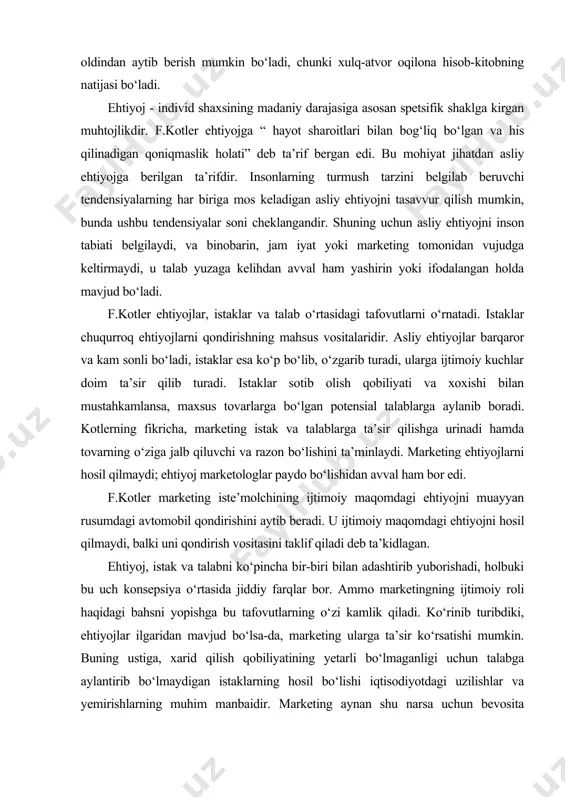 diyotdagi uzilishlar va yemirishlarning muhim manbaidir. marketing aynan shu narsa uchun bevosita javobgardir va aynan shu narsa uni qo‘llashda cheklashlar qo‘yish zarurligini izohlaydi. ehtiyojlarni bir nechta turlarini ko‘rsatish mumkin. absolyut va nisbiy ehtiyojlar o‘rtasidagi farq unchalik aniq ravshan emasdir. masalan, hayot uchun zarur bo‘lgan narsa iste’molning istalgan boshqa turiga qaragandan cheksiz darajada muhimroqdir, deyish mumkin. bu fikrda noaniqlik bor. absolyut va nisbiy ehtiyojlar o‘rtasidagi farqning yetarlicha aniq emasligiga qaramay, bu tfovutning ikki qiziqarli jihati bor. bir tomondan, u nisbiy ehtiyojlarning absolyut ehtiyolarchalik qat’iy bo‘lmasligi mumkinligini ko‘rsatadi. ikkinchi tomondan, u to‘yintirishning mumkin emasligini belgilovchi nisbiy ehtiyojlar dialektikasini birinchi o‘ringa qo‘yadi. inson o‘zi maqsad qilib qo‘ygan darajaga yetishgach, kamolotning yangi bosqichini ko‘zlay boshlaydi. ebbot tug‘ma va hosilaviy ehtiyojlar o‘rtasiga ajib bir chegara tavsiya qiladi. hosilaviy ehtiyojlar tug‘ma ehtiyojlarga nisbatan maxsus texnologik javob (tovar)ni va istak obyektini ifodalaydi. bir qancha sharoitlarda tovarning iste’moli ma’lum hayotiylik siklida kutilganligi natijasida hosilaviy ehtiyojlar qondirilganligi kuzatimladi. hosilaviy …