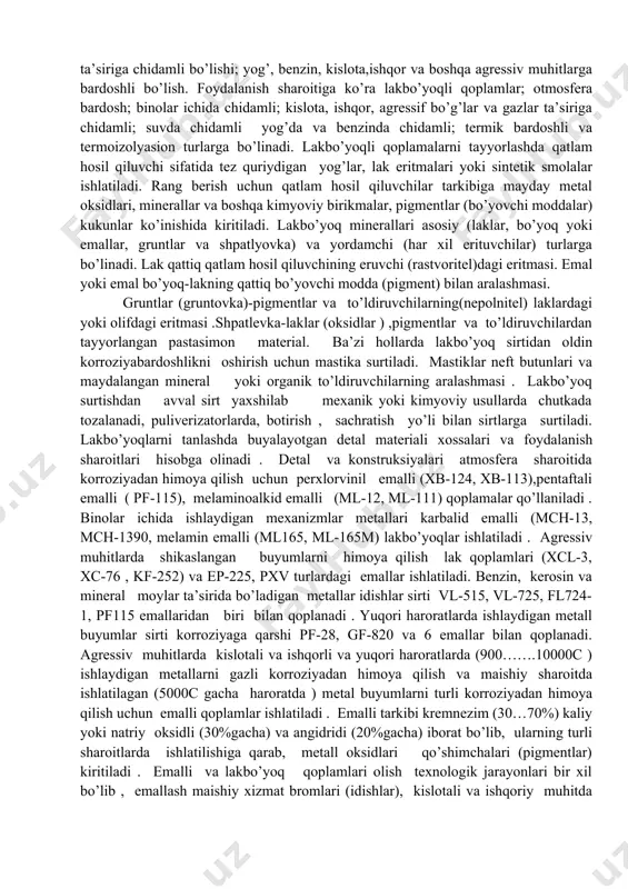 rroziyabardoshliligi kamayadi. metallizasion alyuminiyli qoplamalar oddiy atmosfera sharoitida, hamda tarkibida har xil korrozion faol qo’shimchalar bo’lgan muhitlarda yaxshi korroziyabardoshlilikka ega. shuning uchun bu turdagi qoplamalar po’latlardan tayyorlangan qurilish konstruksialarini, quvurlar va texnik suyuqliklar solinadigan idishlarni (rezervuar)ni narmal va yuqori haroratli sharoitlarda korroziadan himoya qilish uchun qo’llaniladi . metalizasion qoplamalarning korroziasi chidamliligi ularning ustidan lak bo’yoqli qoplamalar surtish natijasida yanada oshiriladi.lakbo’yoq qoplamalar material sirtlarini korroziya va har xil kimyoviy ta’sirlardan himoya qilish uchun qo’llaniladi.lkbo’yoq qoplamlari qo’yidagi kompleks quyidagi xossalarga ega bo’lishi zarur; qatlam yaxshiligini ta’minlash ; metal sirti bilan yaxshi birikishi; yetarlicha mexanik mustahkamlikka ega bo’lishi; harorat va quyosh radiasiyasi ta’siriga chidamli bo’lishi; yog’, benzin, kislota,ishqor va boshqa agressiv muhitlarga bardoshli bo’lish. foydalanish sharoitiga ko’ra lakbo’yoqli qoplamlar; otmosfera bardosh; binolar ichida chidamli; kislota, ishqor, agressif bo’g’lar va gazlar ta’siriga chidamli; suvda chidamli yog’da va benzinda chidamli; termik bardoshli va termoizolyasion turlarga bo’linadi. lakbo’yoqli qoplamalarni tayyorlashda qatlam hosil qiluvchi sifatida tez quriydigan …