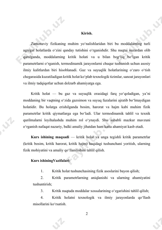 ular o‘rtasidagi o‘tish jarayonlari. kurs ishining predmeti — kritik holat va unga bog‘liq fizik parametrlar (pk, tk, vk). mazkur ish davomida kritik holatning nazariy jihatlari va uning amaliyotdagi ahamiyati tahlil qilinadi, shuningdek, bu hodisani tushuntiruvchi asosiy termodinamik qonunlar ko‘rib chiqiladi. kurs ishining tuzilishi. ushbu kurs ishining tuzilishi, kirish qism, asosiy qism, xulosa, foydalanilgan adabiyotlar ikki bob, to’rt bo’limdan iborat bo’lib umumiy hajmi 31 saxifadan tashkil topgan. i.bob. moddaning fazaviy holatlari haqida umumiy ma’lumot 1.1. gaz, suyuqlik va qattiq jismlar fazalari. kritik holat va kritik parametrlar biror tizim yoki jarayonning muvaffaqiyatini yoki samaradorligini belgilovchi muhim faktorlar hisoblanadi. kritikalik darajasi, tizimning ishlashiga yoki maqsadga erishishga ta'sir qiladigan muhim omillarni o'z ichiga oladi. kritik holat tizimda yoki jarayonda yuz berishi mumkin bo'lgan muammolar, xatoliklar yoki nosozliklar natijasida paydo bo'lishi mumkin. bu holatlar tizimni sekinlashtirishi yoki to'liq ishlamasligiga olib kelishi mumkin. kritik parametrlar esa tizimning muvaffaqiyatli ishlashi uchun zarur bo'lgan o'zgaruvchilarni ifodalaydi. ular tizimning …