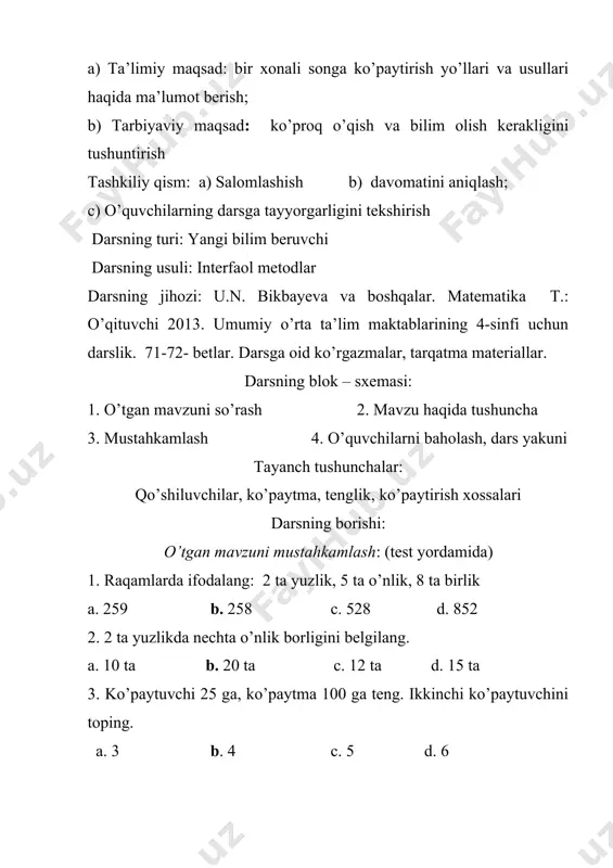 atma materiallar. darsning blok – sxemasi: 1. o’tgan mavzuni so’rash 2. mavzu haqida tushuncha 3. mustahkamlash 4. o’quvchilarni baholash, dars yakuni tayanch tushunchalar: qo’shiluvchilar, ko’paytma, tenglik, ko’paytirish xossalari darsning borishi: o’tgan mavzuni mustahkamlash: (test yordamida) 1. raqamlarda ifodalang: 2 ta yuzlik, 5 ta o’nlik, 8 ta birlik a. 259 b. 258 c. 528 d. 852 2. 2 ta yuzlikda nechta o’nlik borligini belgilang. a. 10 ta b. 20 ta c. 12 ta d. 15 ta 3. ko’paytuvchi 25 ga, ko’paytma 100 ga teng. ikkinchi ko’paytuvchini toping. a. 3 b. 4 c. 5 d. 6 4. ko’paytuvchi 30 ga, ikkinchi ko’paytuvchi 30ga, ko’paytma nechaga tengligini belgilang. a. 800 ga b. 900 ga c. 1000 ga. d.1200 ga 5. bir haftada 24 ta kitoblar jamlandi. 3 haftada nechta kitob jamlanadi? a. 74 ta b. 72 ta c. 73 ta d. 75 ta 6. ko’paytma 68 ga, ikkinchi ko’paytuvchi 2 ga teng. birinchi …