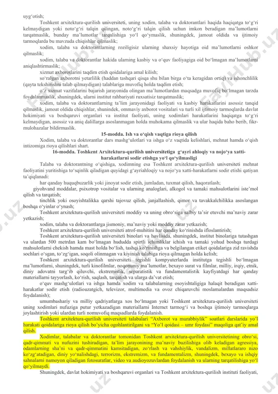 qurilish universiteti xodimi, talabasi va doktoranti bo‘lgan xotin-qizlarga ortiqcha pardoz (makiyaj) qilishga va ro‘mol o‘rashiga (yaqin insonlari vafot etganligi yoki sog‘ligi bilan bog‘liq holatlar bundan mustasno) yo‘l qo‘yilmaydi. talaba-qizlar toshkent arxitektura-qurilish universitetiga och rangli va yorqin rangda bo‘lmagan bluzkalarda, tizzani yopib turadigan yubka yoki oddi kostyum va to‘q rangdagi poyabzalda kelishlari lozim, shuningdek, o‘zlari bilan zaruriy o‘quv vositalarini olib kelishlari shart. toshkent arxitektura-qurilish universiteti xodimi, talabasi va doktoranti bo‘lgan erkaklar oq, havorang, och jigar rang yoki och kulrang ko‘ylakda, klassik uslubdagi shim yoki oddi kostyum, galstukda va to‘q rangdagi poyabzalda kelishlari lozim. bunda, talabalar o‘zlari bilan zaruriy o‘quv vositalarini olib kelishlari shart. xodim, talaba va doktorantlarning auditoriya va xizmat xonalarida ustki kiyim (plash, palto, kurtka kabilar)da yurishlari ta’qiqlanadi. xodimlar, talabalar va doktorantlarning tashqi qiyofasi (erkaklar ortiqcha soch-soqollarsiz, xotin-qizlarga sochlarini yoyib, boshqalarni e’tiborini tortadigan qilib turmaklash ) va kiyimlari ozoda, pokiza bo‘lishi lozim 12-modda. majlis va yig‘inlarda ishtirok etish toshkent arxitektura-qurilish …