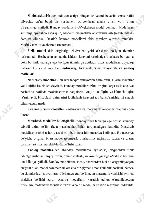 son biror bir harakat qilishdan oldin mumkin bo‘lgan harakatlar ketma-ketligini o‘ylab ko‘radi yoki sinovdan o‘tgan harakatlar modeli bo‘yicha boshqaradi. konstruktiv modellar, ya’ni sistemani harakteristikalarini uning parametrlariga bog’lanishni tadbiq etuvchi va xususiyatlarini belgilash imkonini beruvchi modellar alohida ahamiyat kasb etadi. bunday modellar tizimlarni ishlashini optimallashtirish imkonini yaratadi. optimallashtiruvchi modellar - murakkab tizimlar nazariyasini asosini tashkil etadi. modellashtirish ilmiy bilish usuli va texnik masalalarni yechish usuli sifatida har doim yuqori baholanib kelingan. texnikani rivojlantirish bilan mexanizm, mashina va inshootlar fizik modellashtirish keng qo‘llanila boshlandi. “model” so‘zi lotincha modulus so‘zidan olingan bo‘lib, o‘lchov, me’yor, obraz, aksi (in’ikosi) ma’nolarini anglatadi. model so‘zi zamonaviy tadqiqot usullaridan hisoblangan modellashtirishda keng qo‘llaniladi (modellashtirishning asosi hisoblanadi). modellashtirish deb tadqiqot ostiga olingan ob’yektni bevosita emas, balki bilvosita, ya’ni ba’zi bir yordamchi ob’yektlarni analiz qilish yo‘li bilan o‘rganishga aytiladi. bunday yordamchi ob’yektlarga model deyiladi. modellarni sinflarga ajratishga asos qilib, modelni originaldan abstraksiyalash (mavhumlash) darajasi olingan. dastlab hamma modellarni ikki guruhga …