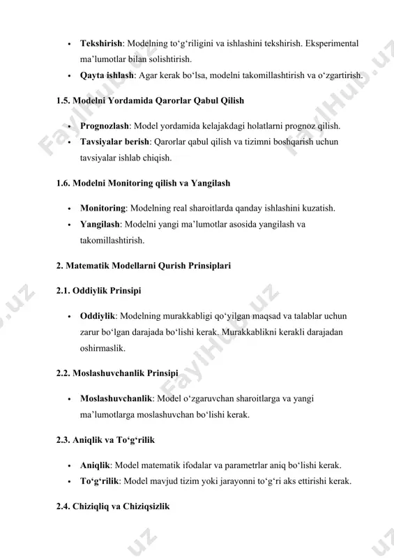 lni yangi ma’lumotlar asosida yangilash va takomillashtirish. 2. matematik modellarni qurish prinsiplari 2.1. oddiylik prinsipi · oddiylik: modelning murakkabligi qo‘yilgan maqsad va talablar uchun zarur bo‘lgan darajada bo‘lishi kerak. murakkablikni kerakli darajadan oshirmaslik. 2.2. moslashuvchanlik prinsipi · moslashuvchanlik: model o‘zgaruvchan sharoitlarga va yangi ma’lumotlarga moslashuvchan bo‘lishi kerak. 2.3. aniqlik va to‘g‘rilik · aniqlik: model matematik ifodalar va parametrlar aniq bo‘lishi kerak. · to‘g‘rilik: model mavjud tizim yoki jarayonni to‘g‘ri aks ettirishi kerak. 2.4. chiziqliq va chiziqsizlik · chiziqlik: chiziqli modellar ko‘p hollarda oddiylikni ta’minlaydi, lekin real tizimlar ko‘pincha chiziqsiz bo‘ladi. · chiziqsizlik: chiziqsiz modellar ko‘proq real tizimlarni ifodalaydi, lekin ular murakkabroq bo‘lishi mumkin. 2.5. tuzilish va strukturaviy yondashuv · tuzilish: modelning strukturasi va bog‘lanishlari aniq bo‘lishi kerak. · strukturaviy yondashuv: tizimning barcha qismlari va ular o‘rtasidagi munosabatlar yaxshi tushunilishi va ifodalangan bo‘lishi kerak. 3. matematik modellarning masalalarga tatbiqlari 3.1. iqtisodiyot va boshqaruv · resurslarni optimallashtirish: resurslarni taqsimlash va sarflashni optimal …