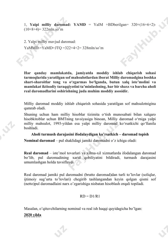 a oladi: real daromad – iste’mol tovarlari va xilma-xil xizmatlarda ifodalangan daromad bo’lib, pul daromadining xarid qobiliyatini bildiradi, turmash darajasini umumlashgan holda tavsiflaydi. real daromad jamiki pul daromadni (brutto daromad)dan turli to’lovlar (soliqlar, ijtimoiy sug’urta to’lovlari) chegirib tashlangandan keyin qolgan qismi sof (netto)pul daromadlaini narx o’zgarishiga nisbatan hisoblash orqali topiladi. rd = d1/r1 masalan, o’qituvchilarning nominal va real ish haqqi quyidagicha bo’lgan: 2020 yilda nominal ish haqqi – 6200m.so’m iste’mol buyumlarinarxining indeksi – 100 (1970=100) real ish haqqi – 6200m.so’m 2021 yilda nominal ish haqqi – 11700m.so’m iste’mol buyumlari narxining indeksi – 139 real ish haqqi – 8417m.so’m( 2020ydagi dollar kursi bn hisoblangan) demak, o’rganilayotgandavrda nominal ish haqqi 2 marta ortgan(11700/6200), lekin narxoshganligini hisobga olsak, real ish haqqi tahminan 1,5 marta (8417/6200) oshganligini ko’ramiz