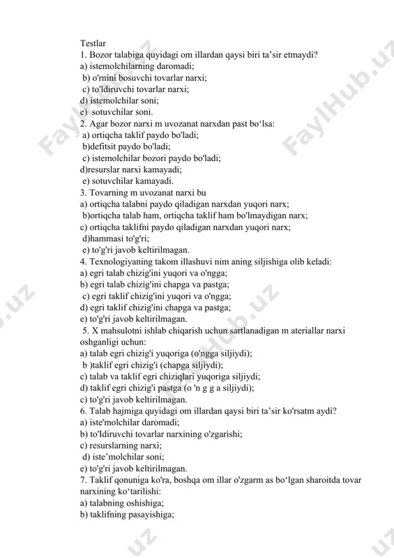 otni ishlab chiqarish uchun sartlanadigan m ateriallar narxi oshganligi uchun: a) talab egri chizig'i yuqoriga (o'ngga siljiydi); b )taklif egri chizig'i (chapga siljiydi); c) talab va taklif egri chiziqlari yuqoriga siljiydi; d) taklif egri chizig'i pastga (o 'n g g a siljiydi); c) to'g'ri javob keltirilmagan. 6. talab hajmiga quyidagi om illardan qaysi biri ta’sir ko'rsatm aydi? a) iste'molchilar daromadi; b) to'idiruvchi tovarlar narxining o'zgarishi; c) resurslarning narxi; d) iste’molchilar soni; e) to'g'ri javob keltirilmagan. 7. taklif qonuniga ko'ra, boshqa om illar o'zgarm as bo‘lgan sharoitda tovar narxining ko‘tarilishi: a) talabning oshishiga; b) taklifning pasayishiga; c) taklif hajm ining oshishiga; d) taklif hajm ining pasayishiga olib keladi; e) to'g'ri javob yo'q. 8. bozor infratuzilm asi- bu: a) monopoliya, oligopoliya, talab. taklif; b)ayirboshlash munosabatlariga xizmat qiluvchi muassasaviy tuzilma; c) bozorga jalb etilgan tovar v a xizmatlar; d)hammasi to'g'ri. image1.png