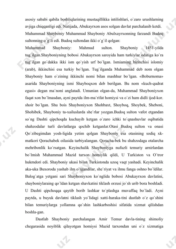 q vaqt yashadi. keyinchalik aka-uka buxoroda yashab ilm o`rgandilar, she`riyat va ilmu fanga oshno bo`ldilar. balog`atga yetgani sari shayboniyxon ko`nglida bobosi abukayrxon davlatini, shayboniylaraing qo`ldan ketgan shavkatini tiklash orzusi jo`sh urib bora boshladi. u dashti qipchoqqa qaytib borib lashkar to`plashga muvaffaq bo`ladi. ayni paytda, u buyuk davlatni tiklash yo`lidagi xatti-haraka-tini dastlab o`z qo`shini bilan temuriylarga yollamna qo`shin lashkarboshisi sifatida xizmat qilishdan boshla-gan. dastlab shayboniy parchalangan amir temur davla-tining shimoliy chegarasida noyiblik qilayotgan homiysi mazid tarxondan uni o`z xizmatiga olishni so`raydi. awaliga bu taklifga rozi bo`lgan mazid tarxon tezda shayboniyning o`z hokimiyatiga xavf solishi mumkinligini anglab yetadi. natijada, u shayboniyni buxoro hokirni darvish muhammad tarxon ixtiyoriga jo`natib yuborish orqali undan qutuladi. chunki, darvish muhammad buriday yordam kuchiga muhtoj edi. uning xizmatidan boshqa hukmdorlar ham foydalanganlar. bir so`z bilan aytganda, shayboniy o`z qo`shini bilan ham mo`g`uliston, ham movarounnahr, ham xuroson hukm-dorlariga xizmat qildi. bu hukmdorlar shayboniy xiz​matidan o`zlarining qo`shnilariga ham ichki isyonchi …